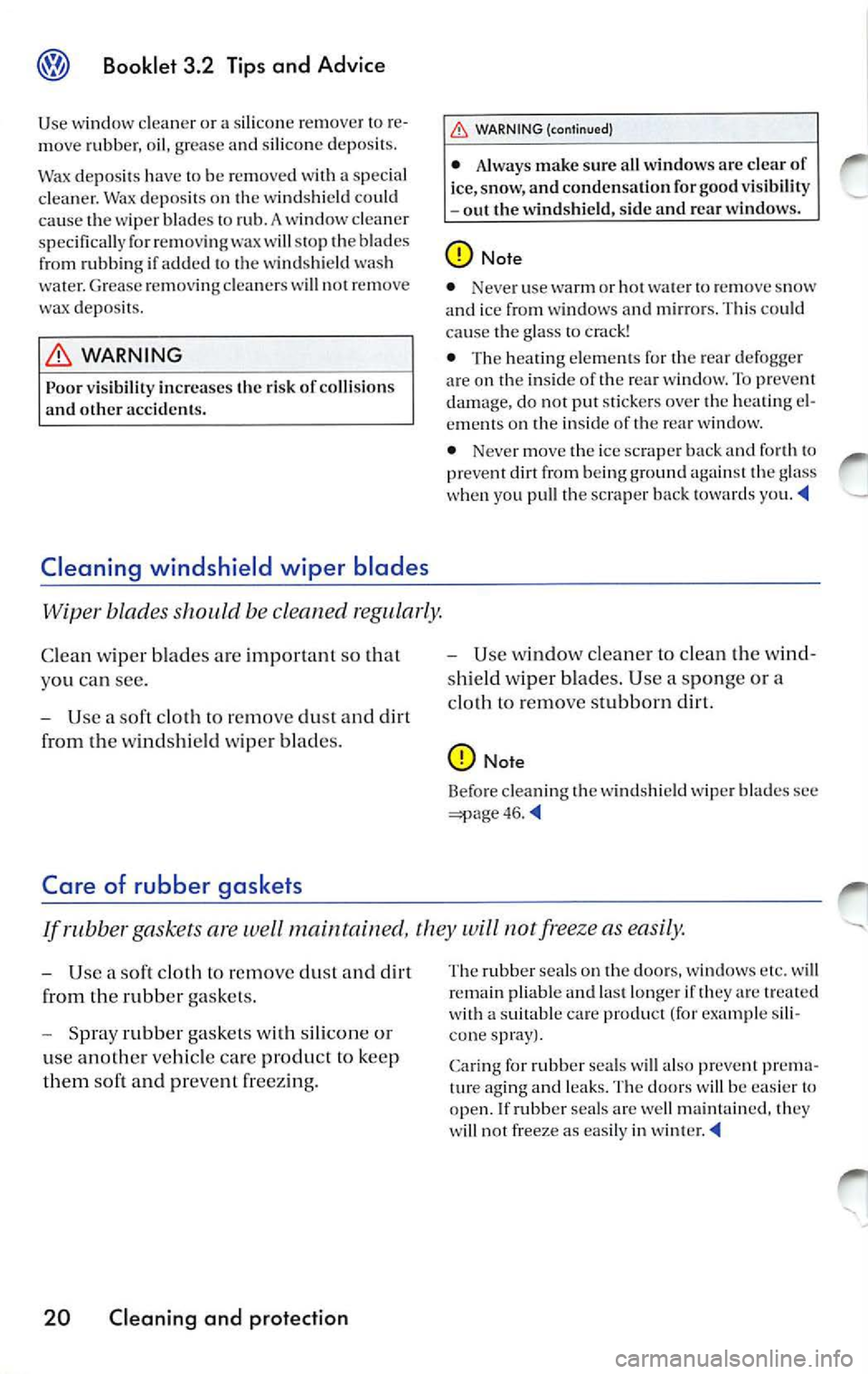 VOLKSWAGEN JETTA 2009  Owners Manual Booklet 3.2 Tips and  Advice 
Use  windo w clean er o r a s ilicon e  re mo ver to  re ­
mo ve rubb er,  oil , gre a se and  sili con e depo sit s. 
Wax d epo sit s  have  to be  re m ove d w it h  a