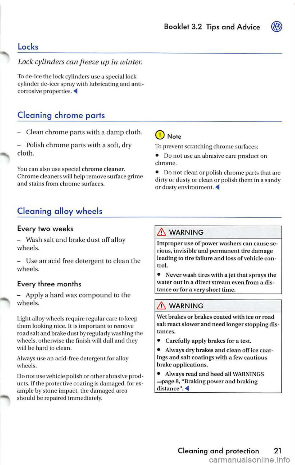 VOLKSWAGEN JETTA 2009  Owners Manual Locks 
Lock cylinders  can freeze in  winter. 
To d e-ic e  th e lo ck  cylin ders  use  a sp ecial lo ck 
cy lind er de- ice r spra y wit h lubri cating anti · 
corrosive 
Cleaning  chrome  parts 
-