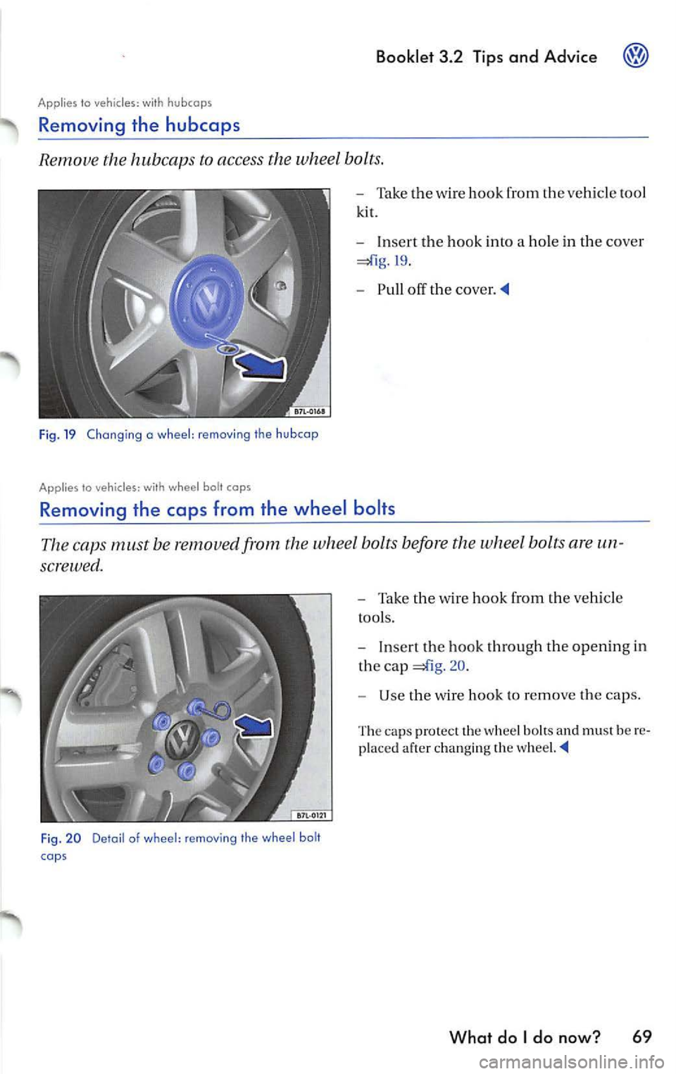 VOLKSWAGEN JETTA 2009  Owners Manual Booklet 3.2  Tips and  Advice 
Applies  to  veh icles: h ubc aps 
Removing  the  hubcaps 
Remove  the  hubcaps  to  access the whee l bolts. 
Fi g.  19  Changing  a  wheel : removi ng  th e  hubcap 
A