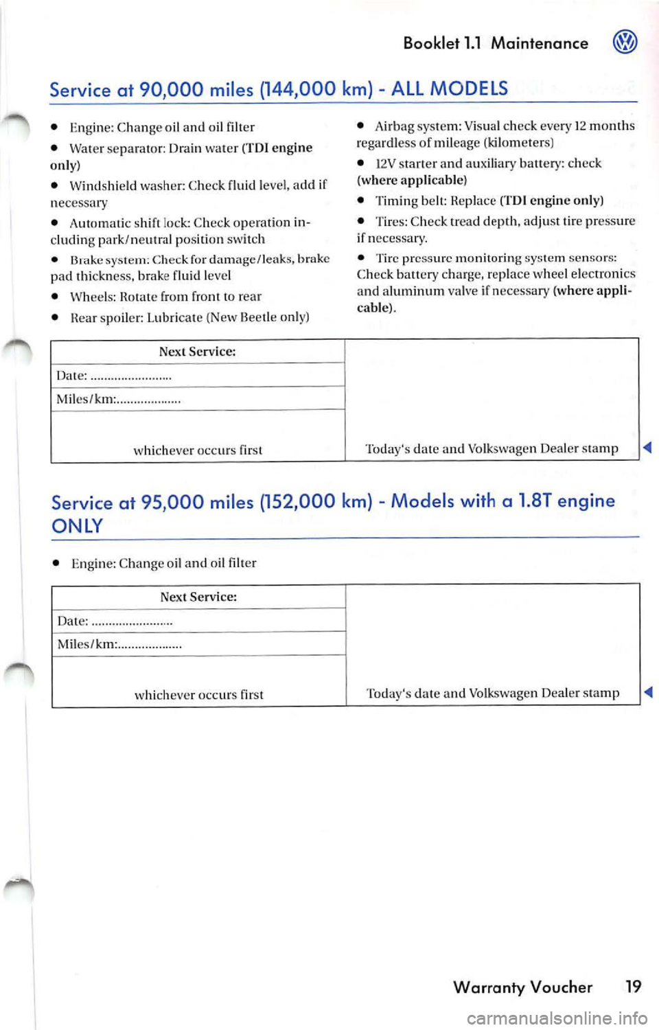 VOLKSWAGEN JETTA 2009 Owners Manual Booklet 1.1 Maintenance
pad thickn ess. brake fluid leve l
• Whee ls : Rotate from f ront to rea r
• Rea r spoile r: Lubri cate (New Beetle o nly)
Nex t Service :
Da te: ..... ... VOLKSWAGEN JETTA 2009 Owners Manual Booklet 1.1 Maintenance
pad thickn ess. brake fluid leve l
• Whee ls : Rotate from f ront to rea r
• Rea r spoile r: Lubri cate (New Beetle o nly)
Nex t Service :
Da te: ..... ...