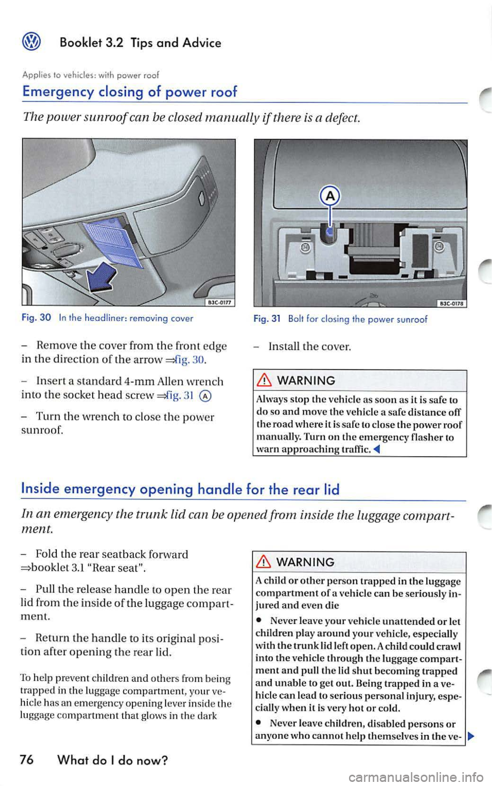 VOLKSWAGEN JETTA 2009  Owners Manual Booklet 3.2 Tips and  Advice 
Applies  to  vehicles, with  power  roof 
Emergency  closing  of  power  roof 
The power  sunroof  can  be closed  manually  if there is  a defect. 
Fig.  30  In  the rem