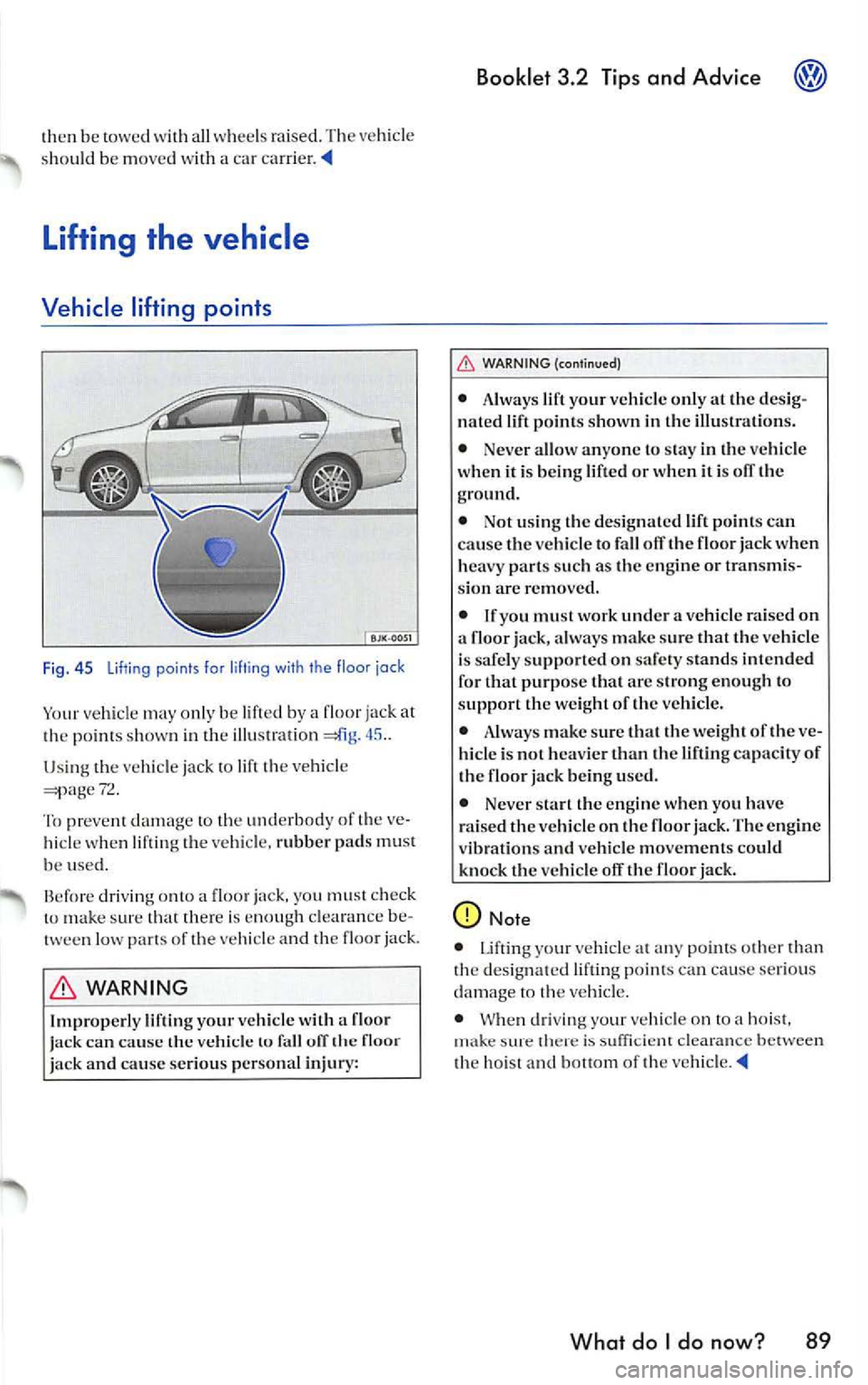 VOLKSWAGEN JETTA 2009  Owners Manual then be  towe d w ith  all  w hee ls  rai sed.  The ve hicle 
s h ould  be  m ove d with  a  car 
45  .. 
Usin g  th e  ve hicle  jack lift  the vehi cle 72 . 
To p reve nt damage  to  the un derbo dy