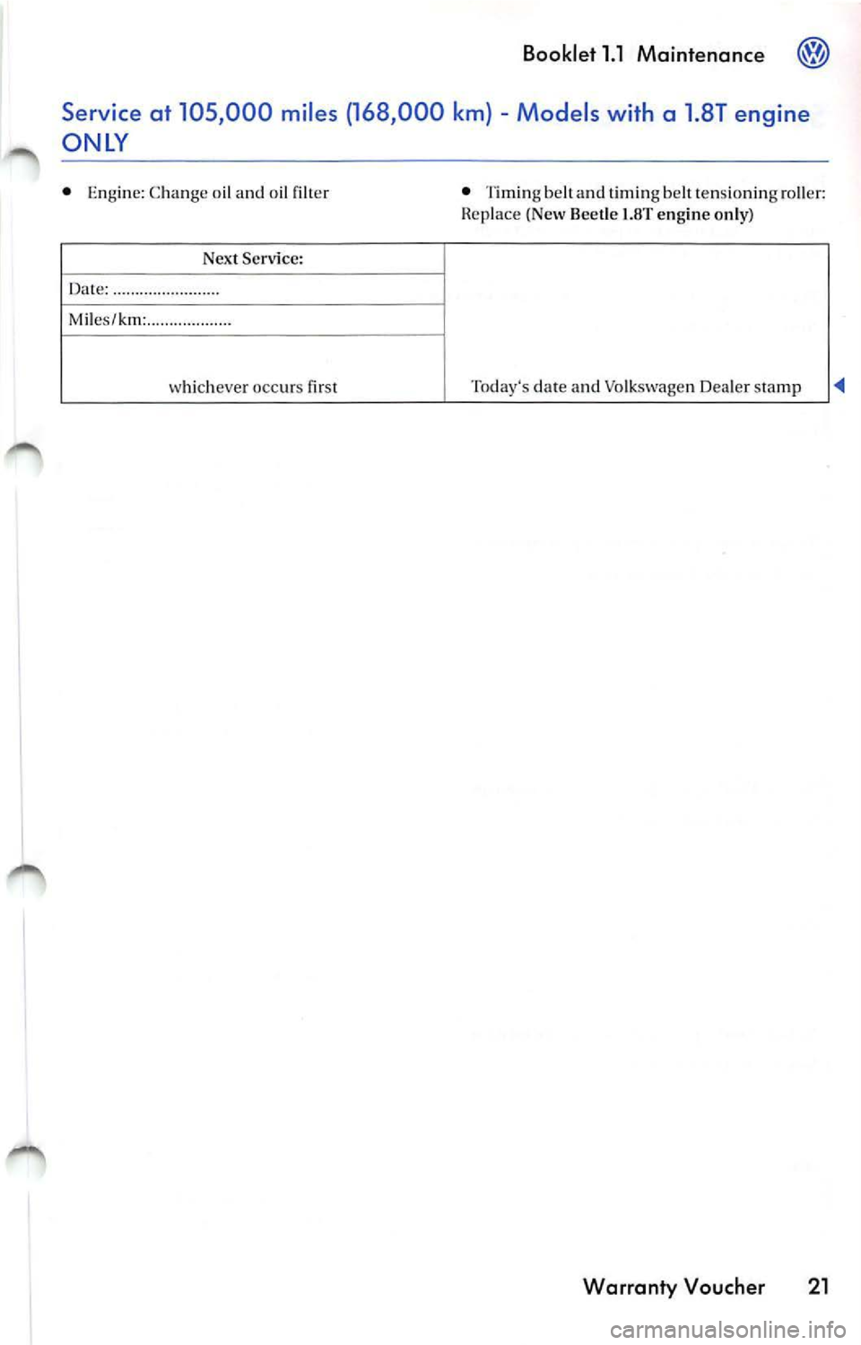 VOLKSWAGEN JETTA 2009  Owners Manual Booklet 1.1  Maintenance @ 
Service at  105 ,000  miles (168 ,000  km)  -Models  with  a  1 .8T engine 
ONLY 
•  Eng ine:  Change  o il and  oil filter  • Tim in g  be lt  and  timing  be lt te ns