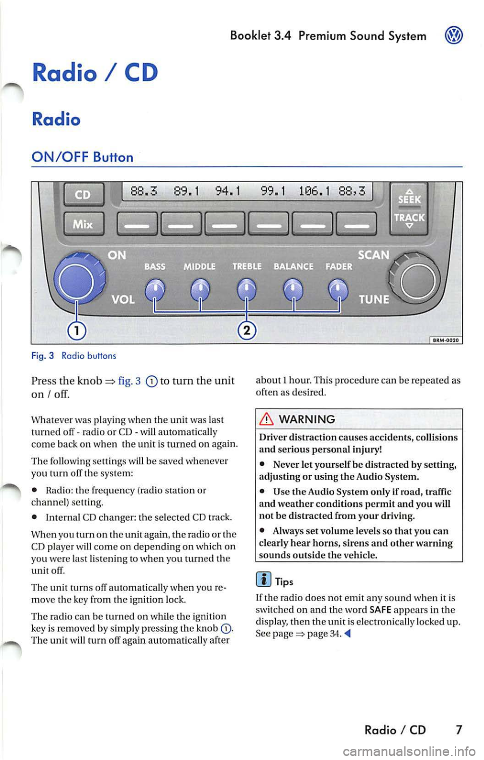 VOLKSWAGEN JETTA 2009  Owners Manual Booklet  3.4  Premium  Sound  System 
Radio I CD 
Radio 
ON /OFF Button 
88.3  89.1  94.1 
Fig. 3 Radio b uttons 
Pr ess  the  knob fig. 3 to turn  the unit 
on I 
Whatever  was playing  when the  uni
