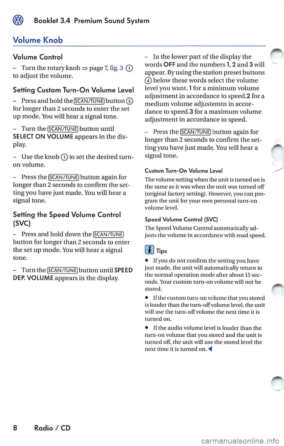 VOLKSWAGEN JETTA 2009  Owners Manual Booklet 3.4 Pre mium  Sound  System 
Volume  Knob 
Volume  Control 
Turn the rotary page  7, fig. 3 
to  adjust  the vo lum e. 
Setting  Custom  Turn-On  Volume  Level 
Press and  hold  the [SCAN/TUNE
