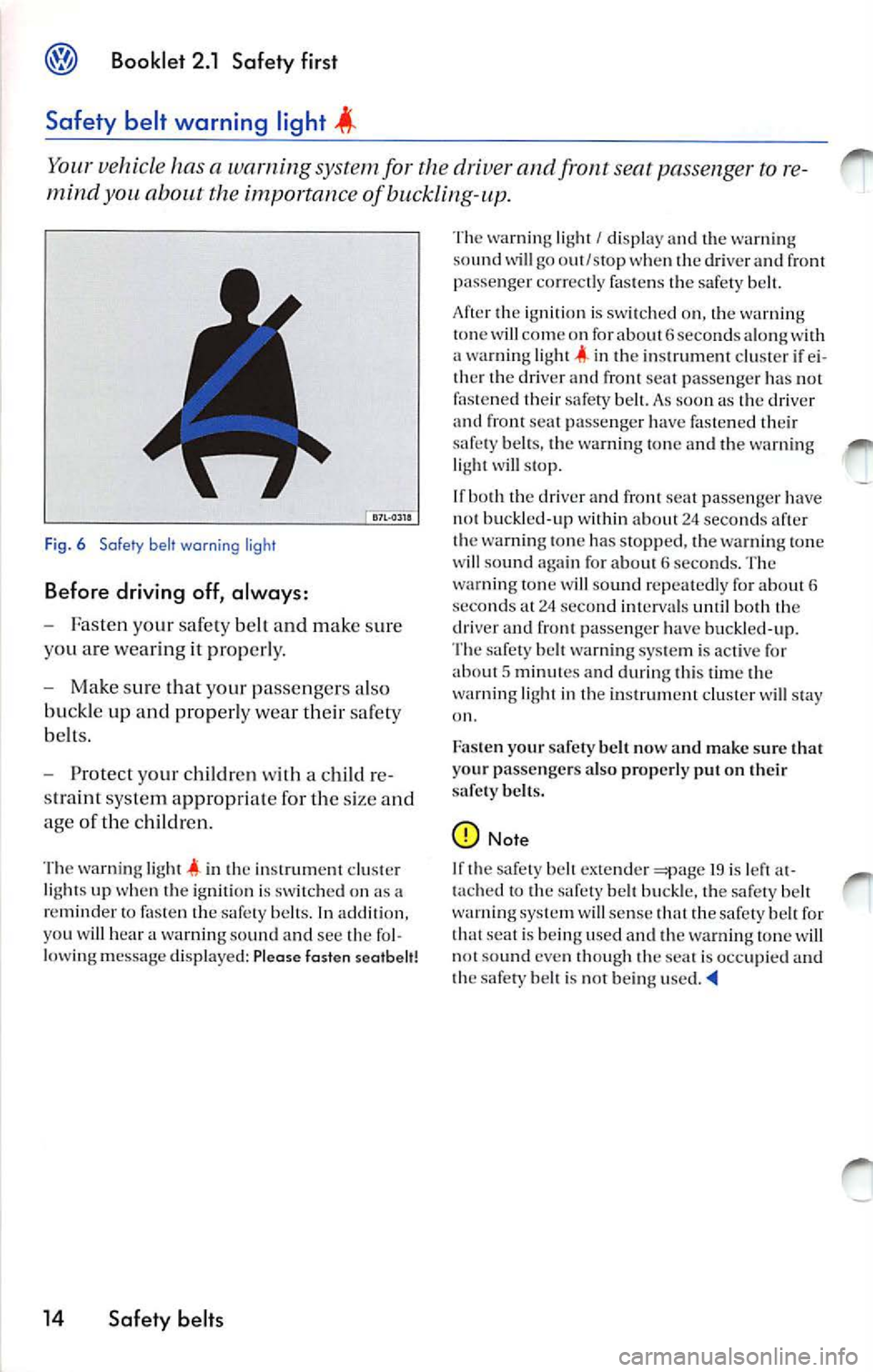 VOLKSWAGEN JETTA 2008  Owners Manual Booklet  2.1  Safety  first 
Safety  belt  warning  light 
Your vehicl e ha s a w arning  s yste m for  the driv er and front  seat pa sseng er to r e­
mind 
about  the importan ce of  bucklin g-up. 
