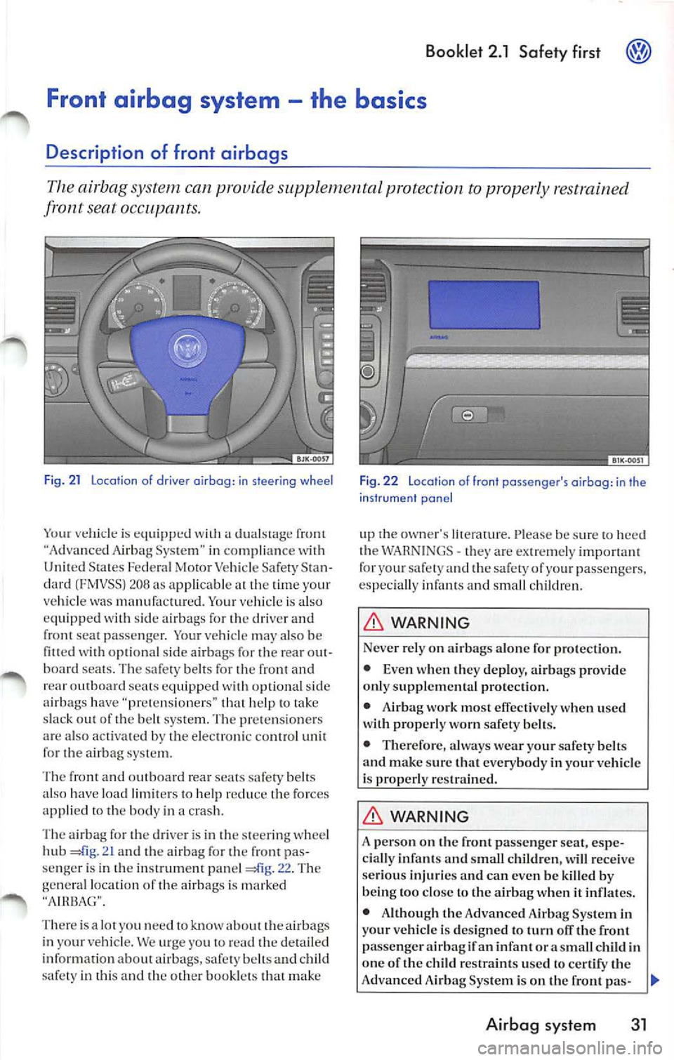 VOLKSWAGEN JETTA 2008  Owners Manual Booklet  2.1  Safety  first 
Front airbag  system -the  basics 
Description  of  front  airbags 
The airbag system  can provide  supplemental  protection  to properly restrained 
front  seat 
Fig.  21