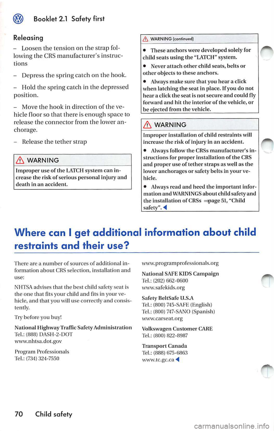 VOLKSWAGEN JETTA 2008  Owners Manual Booklet  2.1 Safety first 
Releasing 
- Loo sen  th e te nsio n  on  th e stra p fo l­
lo wing the  CRS  manufacturers  in struc­
ti on s 
- Depre ss the  spring  catc h  on  the  hook. 
- Hold  th