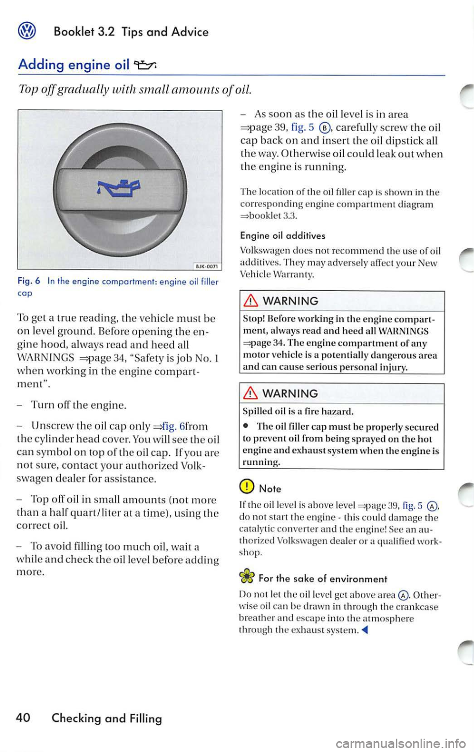 VOLKSWAGEN JETTA 2008  Owners Manual Booklet  3.2  Tip s and  Advic e 
Adding  engine  oil 9=::1: 
Top off g radually 
small of oil. 
Fig.  6 In the  engine  comportment : engine  oil filler 
cap 
To  gel  a  true  reading,  the  ve hic