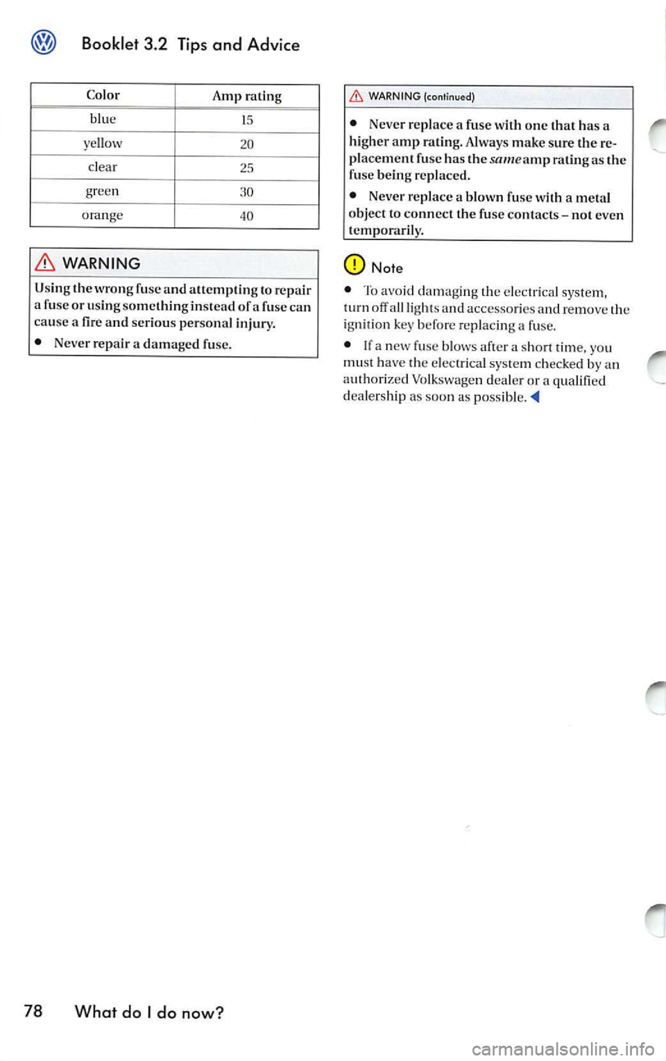 VOLKSWAGEN JETTA 2008  Owners Manual Booklet  3.2  Tips and  Advice 
Co lo r 
Amp ra tin g 
blu e 
15 
ye llow 20 
cl ea r 25 
gree n 
orange 40 
WARNING 
Usin g th e w ro ng  fu se  and att em ptin g to r ep air 
a  fu se o r usin g som
