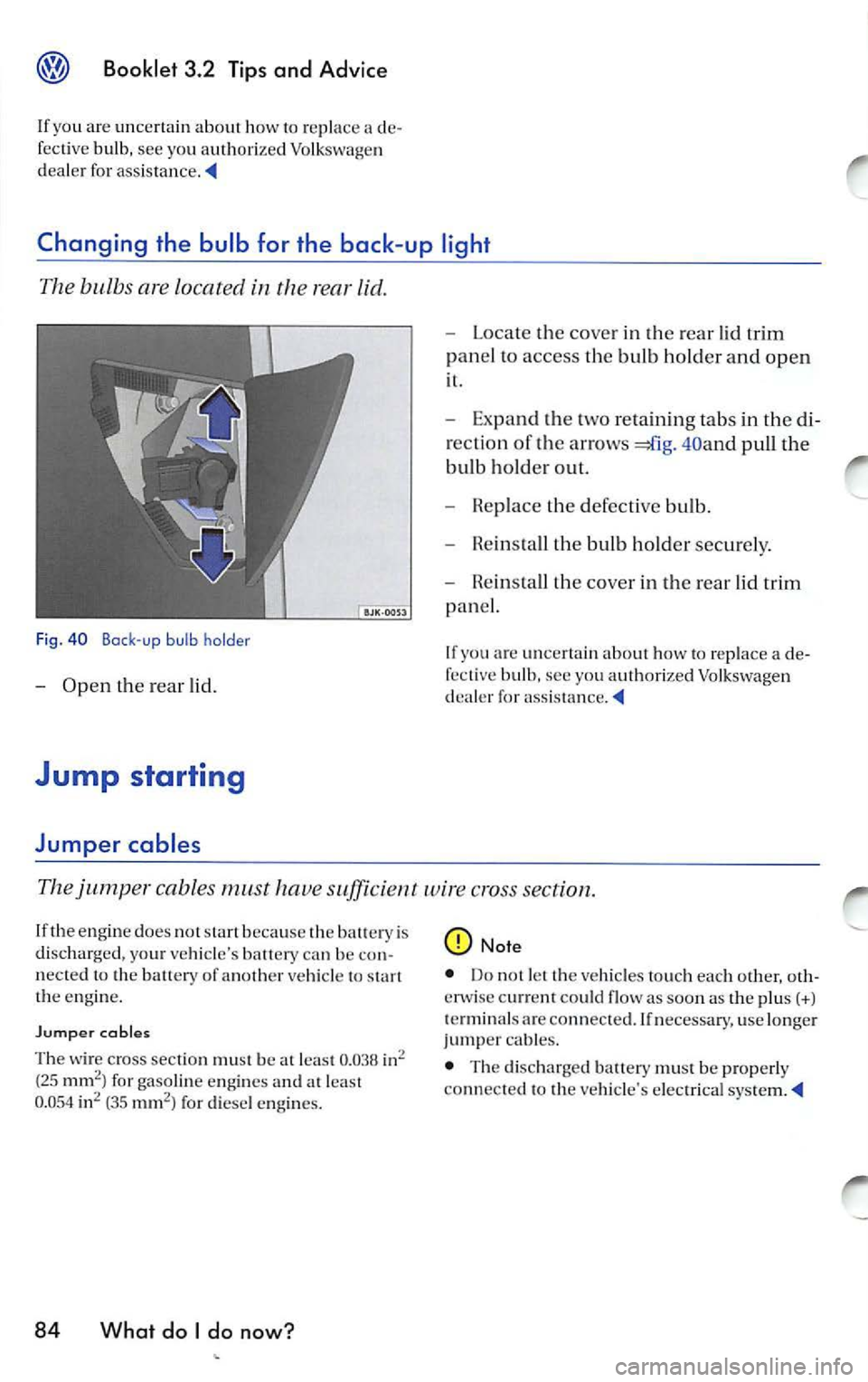 VOLKSWAGEN JETTA 2008  Owners Manual Booklet  3.2  Tips and  Advice 
If you  are  un certain  ab out  ho w to  re pla ce a d e­
f e ct ive  bulb,  see  yo u auth orize d Volk swagen 
d ea le r  for  assis ta n ce . 
Changing  the  bulb 