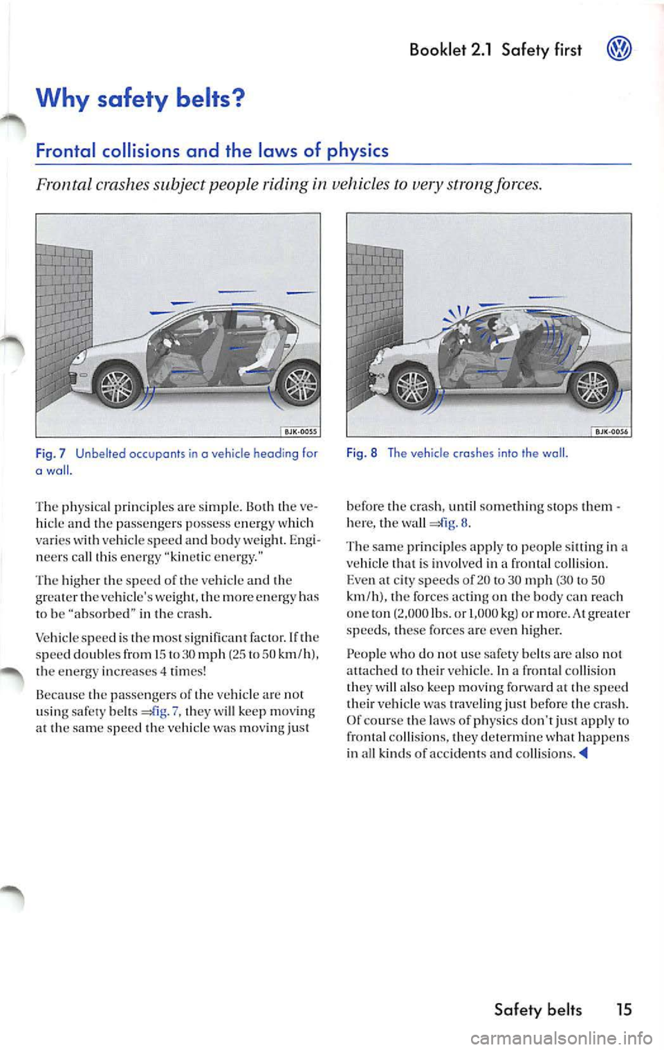 VOLKSWAGEN JETTA 2007 Owners Manual Booklet 2 .1 Safety fir st ®
Why safety belts?
Frontal collisions and the laws of physics
Fronta l crashe s subject people riding in vehicles to very strong force s.
F ig . 7 Unbe VOLKSWAGEN JETTA 2007 Owners Manual Booklet 2 .1 Safety fir st ®
Why safety belts?
Frontal collisions and the laws of physics
Fronta l crashe s subject people riding in vehicles to very strong force s.
F ig . 7 Unbe