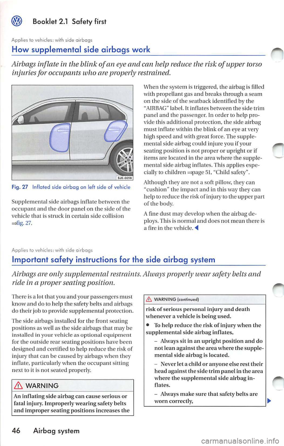 VOLKSWAGEN JETTA 2007 Owners Manual Booklet 2.1 Safety first
Applies to vehicles: with side airbags
How supplemental side airbags work
Ai rbags inflate in the of an eye and can help reduce the risk of upper torso
i VOLKSWAGEN JETTA 2007 Owners Manual Booklet 2.1 Safety first
Applies to vehicles: with side airbags
How supplemental side airbags work
Ai rbags inflate in the of an eye and can help reduce the risk of upper torso
i