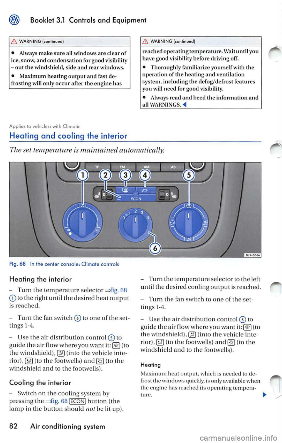 VOLKSWAGEN JETTA 2007 Owners Manual Booklet 3.1 Controls and Equipment
WARNING (continued)
• Always make sure a ll windows arc clear of
ice, snow, and conde nsa tion for good v is ibili ty
-out the wind shi eld , VOLKSWAGEN JETTA 2007 Owners Manual Booklet 3.1 Controls and Equipment
WARNING (continued)
• Always make sure a ll windows arc clear of
ice, snow, and conde nsa tion for good v is ibili ty
-out the wind shi eld ,