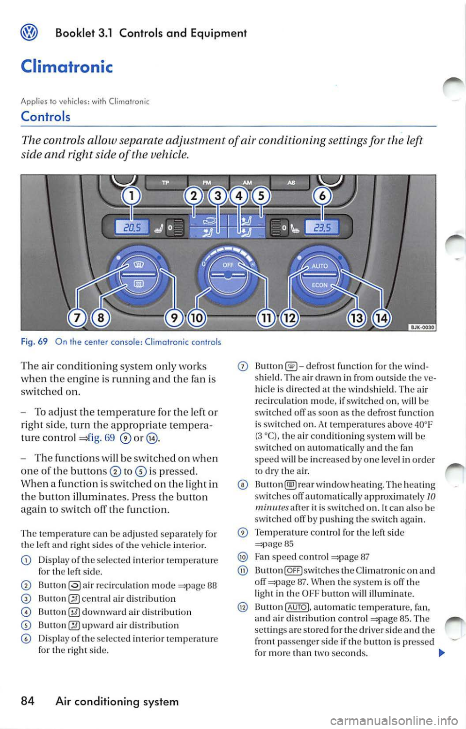 VOLKSWAGEN JETTA 2007 Owners Manual Booklet 3.1 Controls and Equipment
Climatronic
Applies to vehicl es : with Climotronic
Controls
controls a llow sepa rate adjustm ent of conditioning settings for left
side and right s VOLKSWAGEN JETTA 2007 Owners Manual Booklet 3.1 Controls and Equipment
Climatronic
Applies to vehicl es : with Climotronic
Controls
controls a llow sepa rate adjustm ent of conditioning settings for left
side and right s