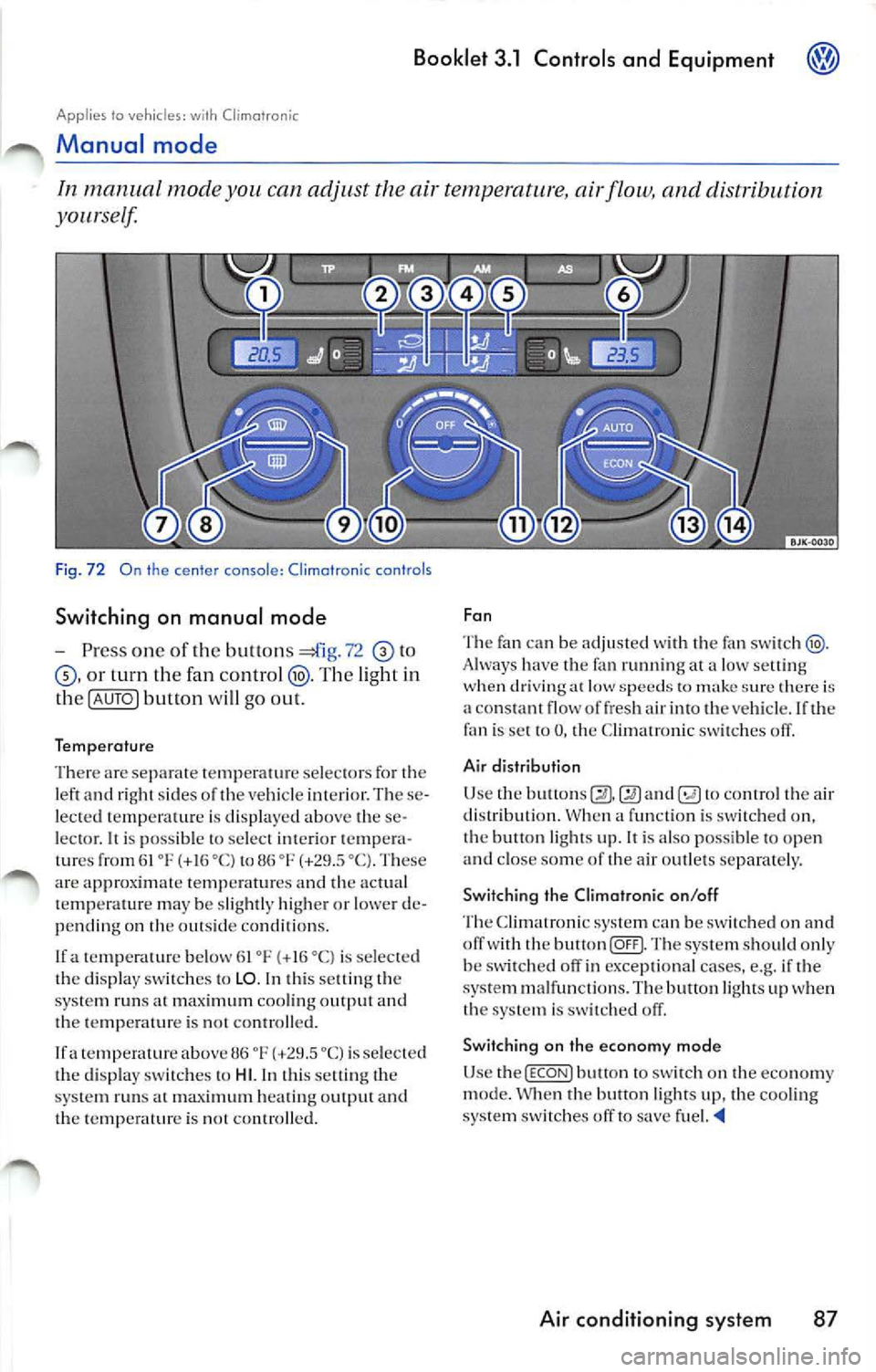 VOLKSWAGEN JETTA 2007 Owners Manual Booklet 3.1 Controls and Equipment
Applies to vehicles: Climofronic
Manual mode
In man ual mode you. can temperature, airfl ow, and distribution
yourself
Fi g. 7 2 On the center conso VOLKSWAGEN JETTA 2007 Owners Manual Booklet 3.1 Controls and Equipment
Applies to vehicles: Climofronic
Manual mode
In man ual mode you. can temperature, airfl ow, and distribution
yourself
Fi g. 7 2 On the center conso