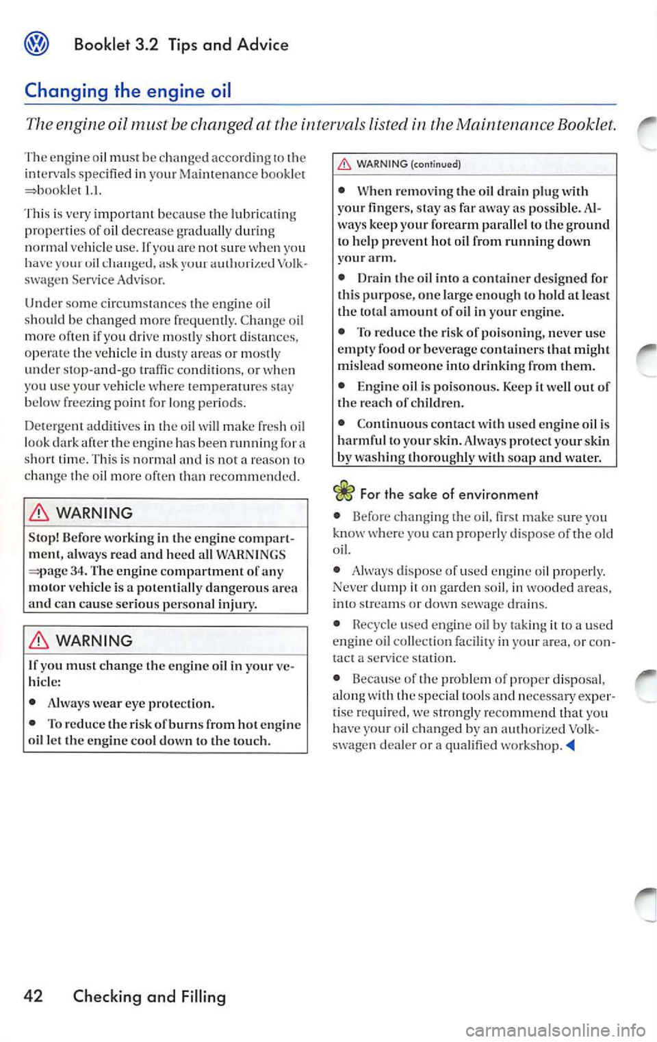 VOLKSWAGEN JETTA 2007 Owners Manual Booklet 3.2 Tip s and Advice
Changing the engine oil
The engine oil be changed at the intervals listed in the Maintenance Booklet.
The engin e oil mu st b e c han ged a ccordin g t VOLKSWAGEN JETTA 2007 Owners Manual Booklet 3.2 Tip s and Advice
Changing the engine oil
The engine oil be changed at the intervals listed in the Maintenance Booklet.
The engin e oil mu st b e c han ged a ccordin g t