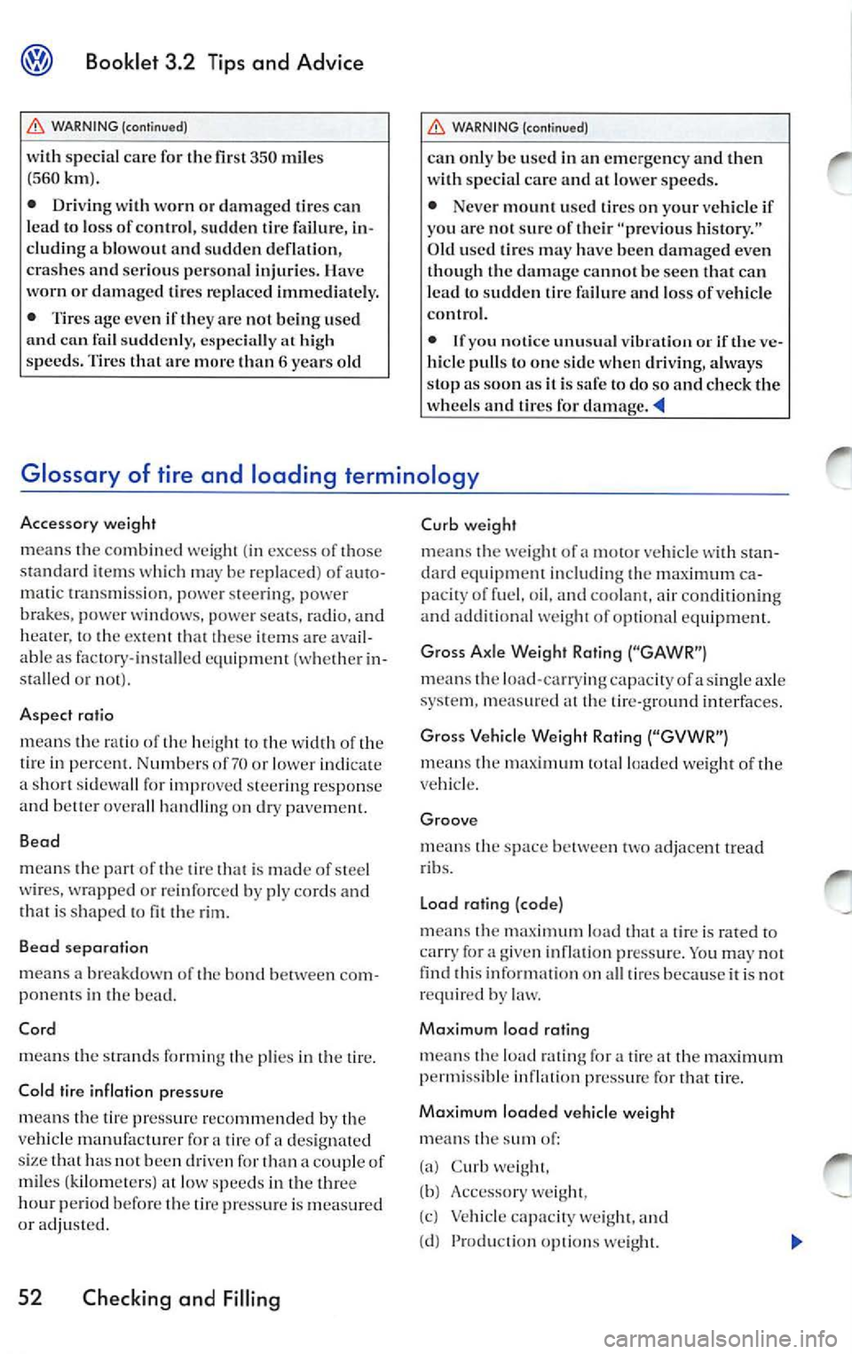 VOLKSWAGEN JETTA 2007 Owners Manual Booklet 3.2 Tips and Advice
WARNING (continued)
with special care for the fir st 35 0 mile s
( 560km ).
• Driving with worn or dam aged tires can
l ead to los s of co ntrol, sud den VOLKSWAGEN JETTA 2007 Owners Manual Booklet 3.2 Tips and Advice
WARNING (continued)
with special care for the fir st 35 0 mile s
( 560km ).
• Driving with worn or dam aged tires can
l ead to los s of co ntrol, sud den