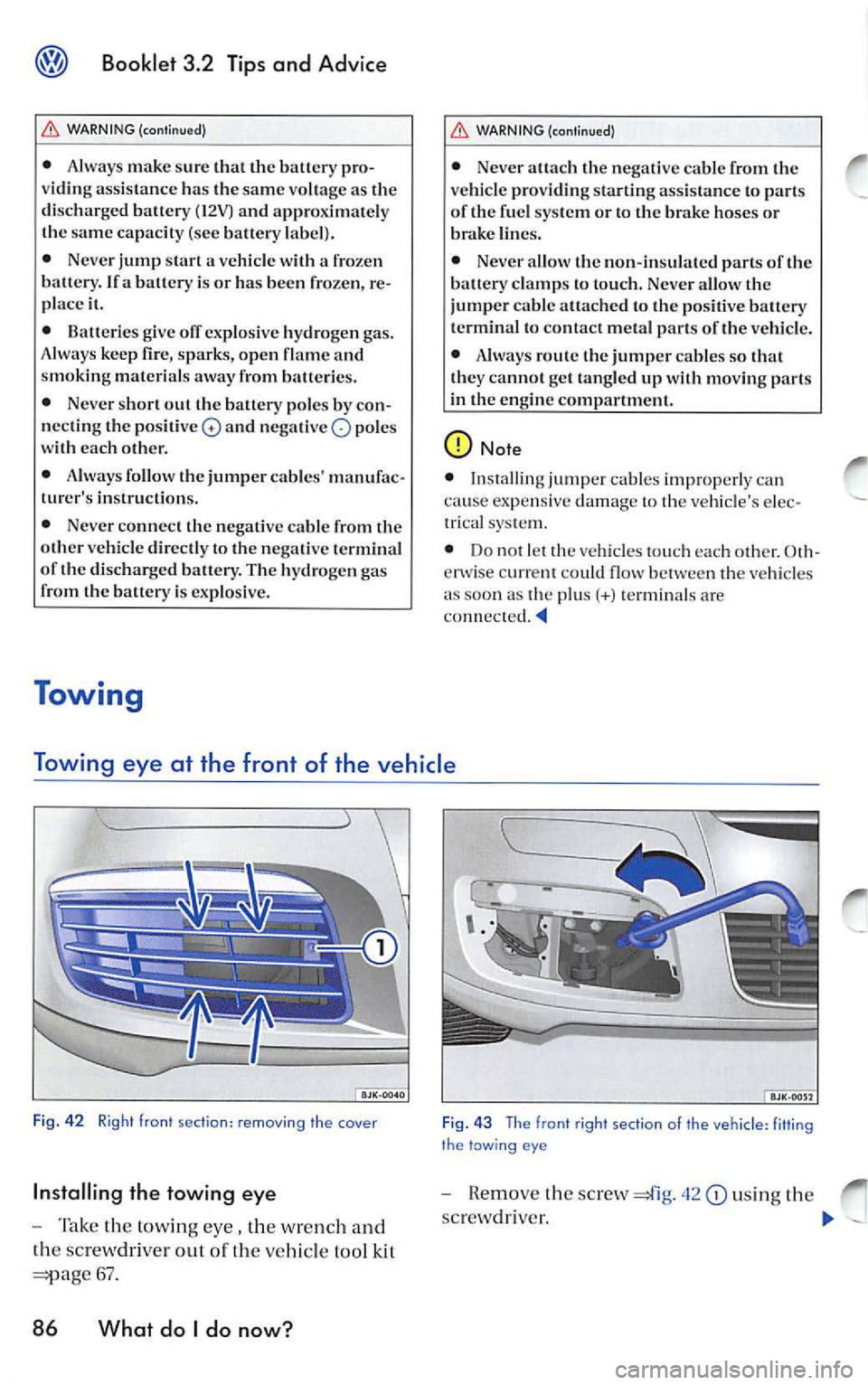 VOLKSWAGEN JETTA 2007  Owners Manual Booklet 3.2 Tips and  Advice 
WARNING (continued) 
• Always  make  sure  that  the battery  pro­
v idin g ass istance  has the  same  vo ltage  as the 
discharged  battery  (12V) and  approximately
