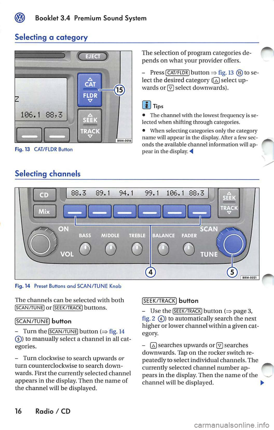 VOLKSWAGEN JETTA 2007 Owners Manual ® Booklet 3.4 Premium Sound System
Selecting a category
Fig. 13 CAT/FLOR Button
Selecting channe ls
Fig . 14 Preset Buttons and SCAN/TUNE Knob
Th e chan nels can be selected with b VOLKSWAGEN JETTA 2007 Owners Manual ® Booklet 3.4 Premium Sound System
Selecting a category
Fig. 13 CAT/FLOR Button
Selecting channe ls
Fig . 14 Preset Buttons and SCAN/TUNE Knob
Th e chan nels can be selected with b