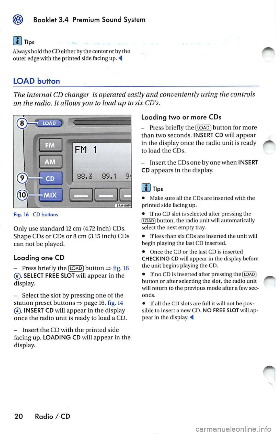 VOLKSWAGEN JETTA 2007 Owners Manual ® Booklet 3.4 Premium Sound System
Tips
Always hold the CD either by the center or by the
out er edge with the print ed sid e facing up.
LOAD button
The internal CD changer is o VOLKSWAGEN JETTA 2007 Owners Manual ® Booklet 3.4 Premium Sound System
Tips
Always hold the CD either by the center or by the
out er edge with the print ed sid e facing up.
LOAD button
The internal CD changer is o