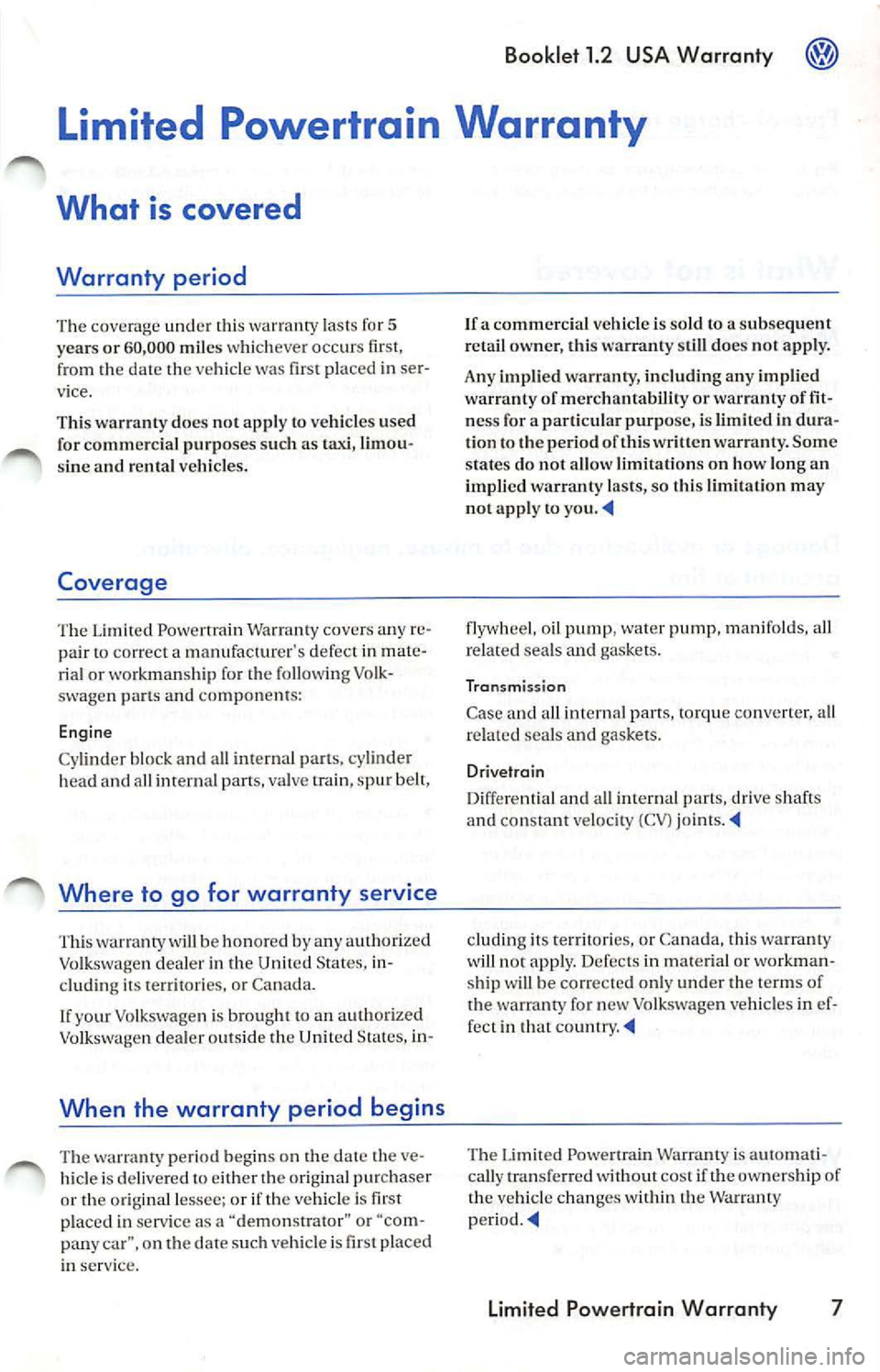 VOLKSWAGEN JETTA 2007 Owners Manual Booklet 1.2 USA Warranty
Limited Powertrain Warranty
What is covered
Warranty period
The coverage under rhi s warranry lasts fo r 5
yea rs or 60,000 mil es whicheve r occurs first, VOLKSWAGEN JETTA 2007 Owners Manual Booklet 1.2 USA Warranty
Limited Powertrain Warranty
What is covered
Warranty period
The coverage under rhi s warranry lasts fo r 5
yea rs or 60,000 mil es whicheve r occurs first,