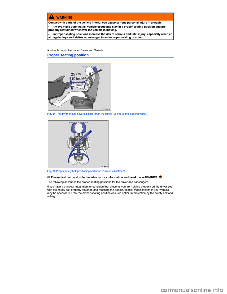 VOLKSWAGEN GOLF PLUS 2014  Owners Manual  
  WARNING 
Contact with parts of the vehicle interior can cause serious personal injury in a crash. 
�x Always make sure that all vehicle occupants stay in a proper seating position and are properly