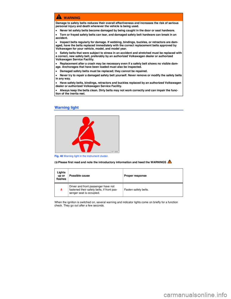 VOLKSWAGEN GOLF PLUS 2013  Owners Manual  
  WARNING 
Damage to safety belts reduces their overall effectiveness and increases the risk of serious personal injury and death whenever the vehicle is being used. 
�x Never let safety belts becom
