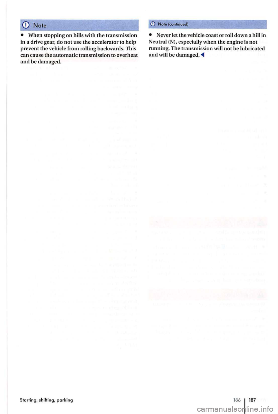 VOLKSWAGEN GOLF PLUS 2012  Owners Manual Note 
When stopping on hills with the transmission in a drive  gear, do not use the accelerator to help prev ent the vehicle  from rolling  backward s. This can cause the automatic transmission to ove