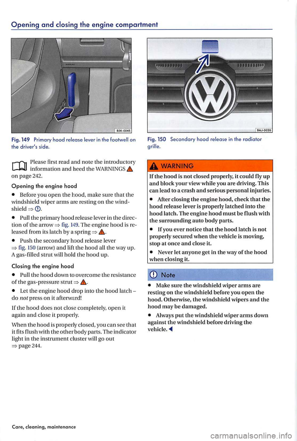 VOLKSWAGEN GOLF PLUS 2012  Owners Manual first r ea d and  note th e int roduc tory information and h ee d th e on page242 . 
Opening the engine  hood 
Befo re you open th e hood,  make sure that  the 
w ind shi eld  wiper  arm s are  res ti