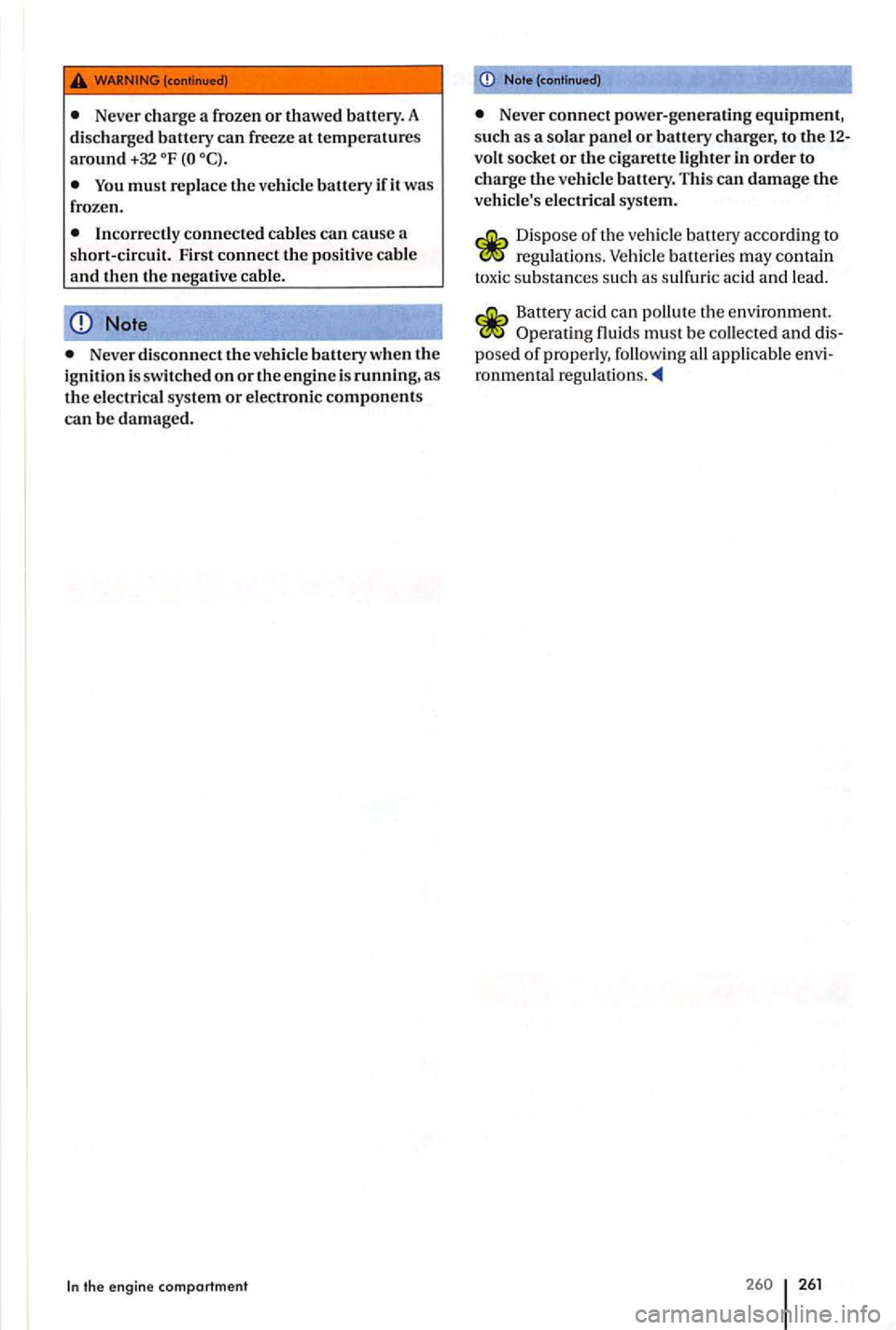 VOLKSWAGEN GOLF PLUS 2012  Owners Manual Never charge  a frozen or thawed  battery. A 
disch arged battery can freeze at temperatures around +32 
Note 
Never  disconnect t11evehicle battery when the ignition  is s witched on or the engine  i