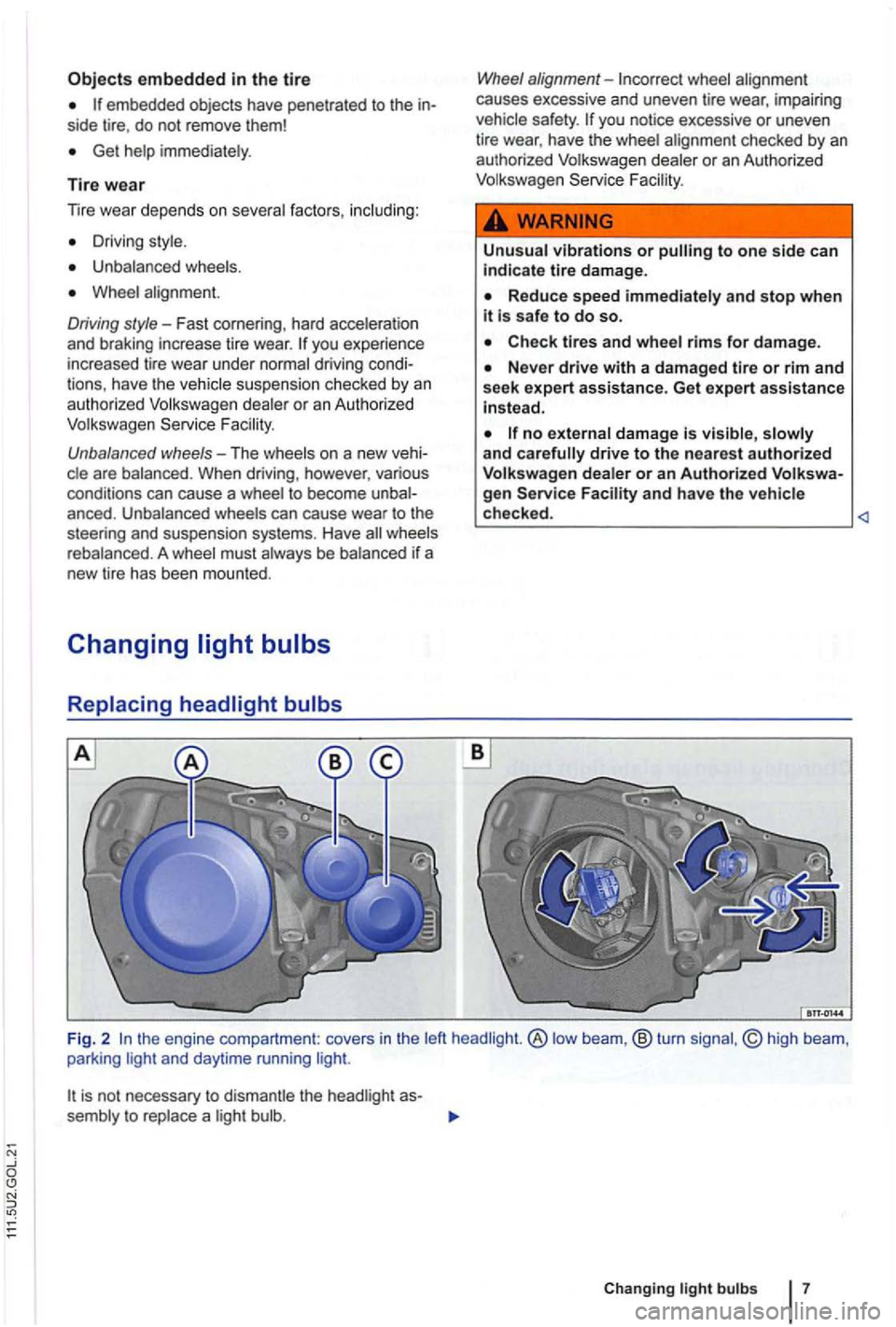 VOLKSWAGEN GOLF PLUS 2012  Owners Manual embedded in the tire 
embedded objects have penetrated to the side tire, do  not  remove  them! 
Get help  immediately . 
Tire wear 
Driving  style . 
Unbalanced  wheels . 
Whee l al ignment. 
Driving