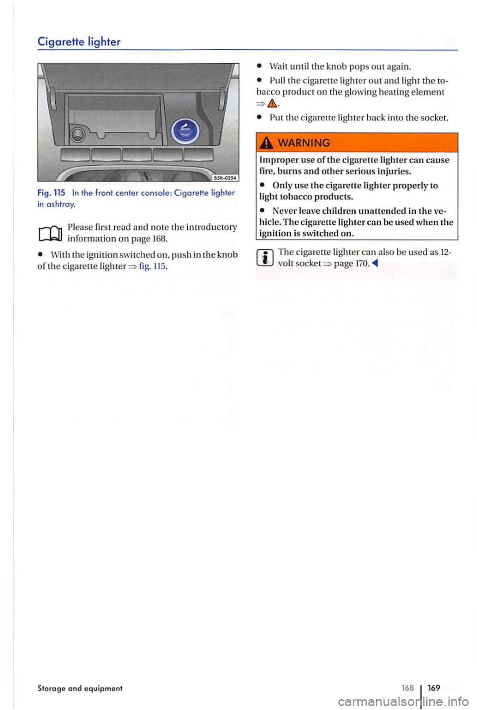 VOLKSWAGEN GOLF PLUS 2007  Owners Manual CigareHe 
first r ead and note  th e intr oducto ry info rmati on on page  168. 
the ig nition sw itched  on. p ush in th e kn ob of the ciga re u e  lighter=> fig. li S. 
Storage and equipment 
u nti