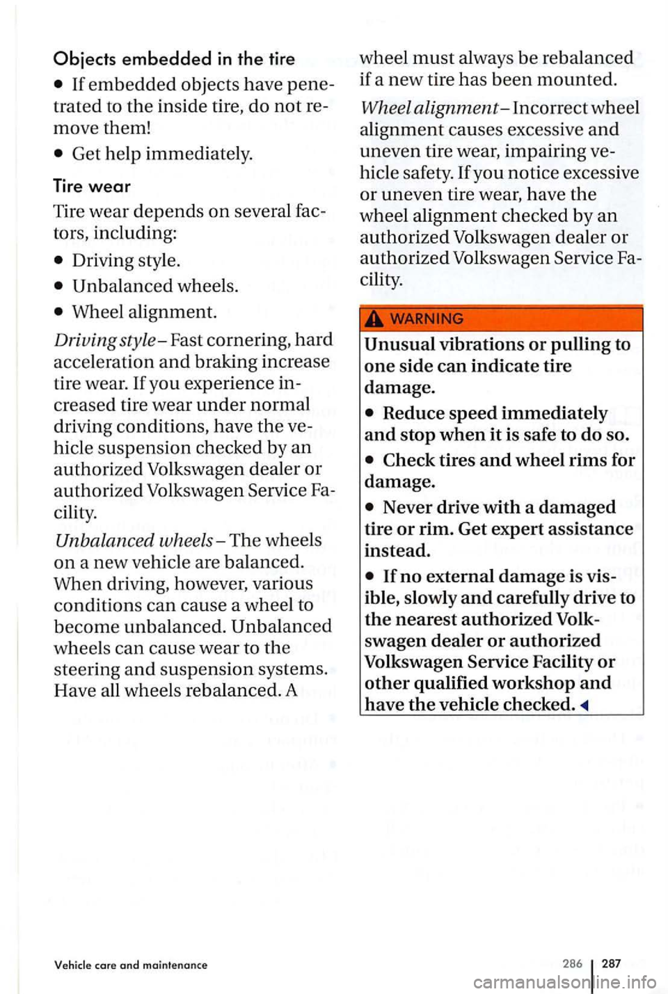 VOLKSWAGEN GOLF PLUS 2007  Owners Manual Objects embedded in the tire 
If embedded objects have pene­
trated to the inside  tire, do not  re­
move  them! 
Get help  immediat ely . 
Tire wear 
T ir e  wear depends on severa l fac ­
tors,  