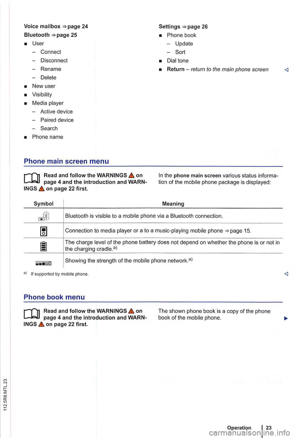 VOLKSWAGEN GOLF PLUS 2007  Owners Manual 24 
Bluetooth 25 
User 
- Connect 
- Disconnect 
- Rename 
-
New  user 
Media 
-Active  device 
- Paired  device 
- Search 
Phone  name 
Phone main screen menu 
on 
on page 22 first. 
Settings 
Phone 