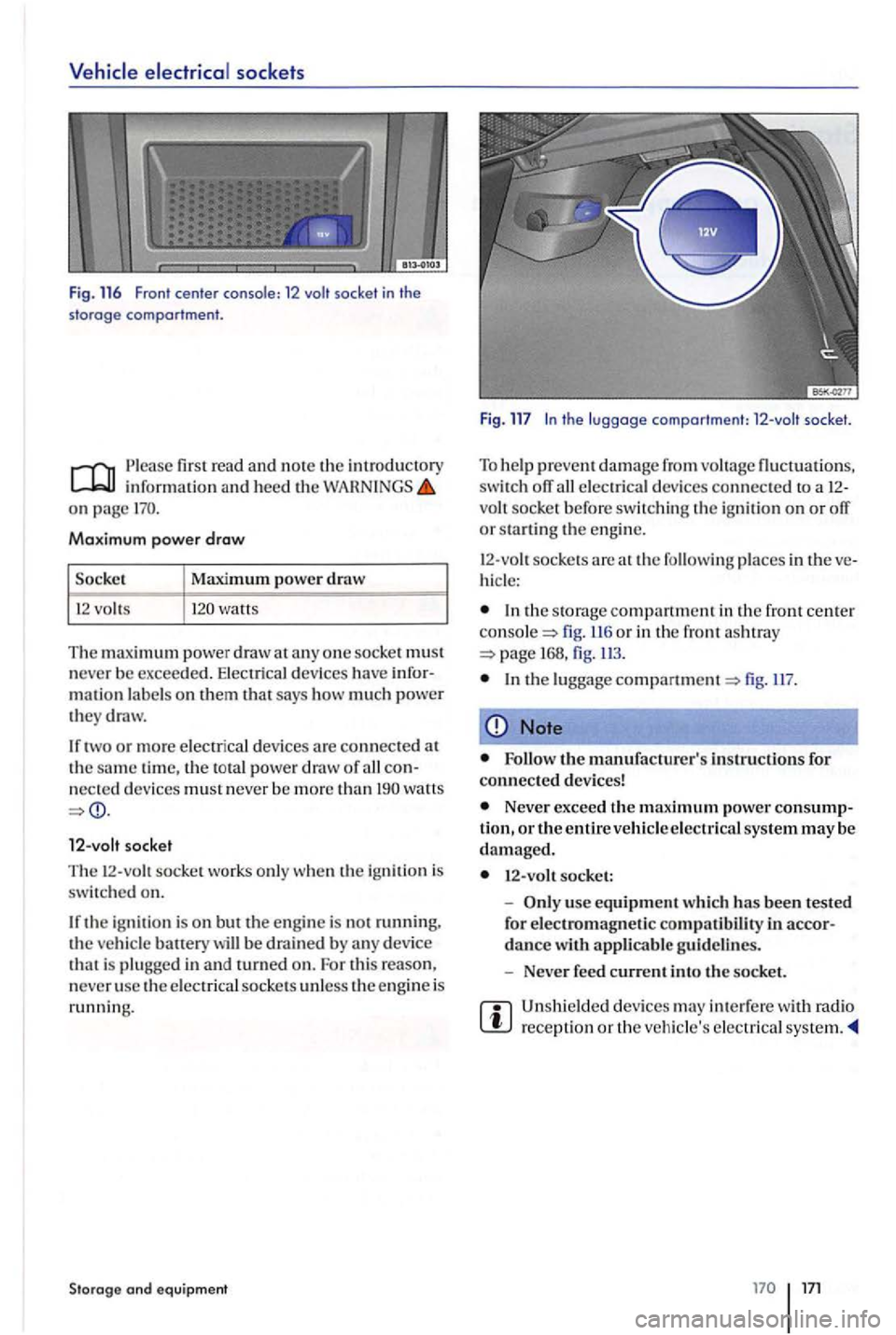 VOLKSWAGEN GOLF PLUS 2006  Owners Manual sock ets 
F ig . 116 Fron t cente r conso le : 12 socket in the 
sto rage comportment . 
first r ea d and note the introductory information and heed the on page 
Maximum power draw 
watts 
The maximum