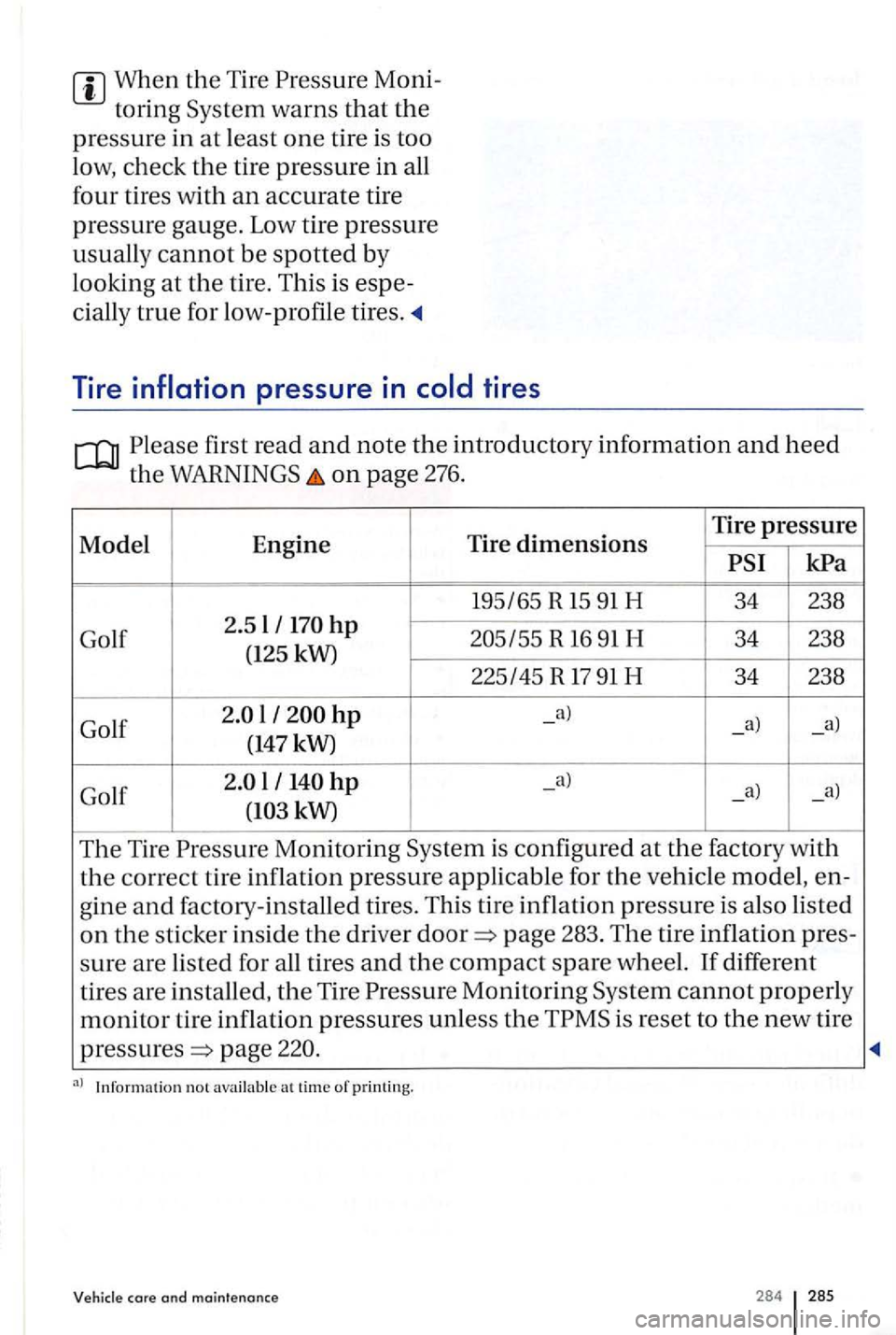 VOLKSWAGEN GOLF PLUS 2006  Owners Manual When the Tire 
first read and note the introductory information and heed 
the on page 276. 
Model Engine Tire dimensions Tire pressure 
R 16 91 H 34 238 
(125  kW) 
225145 R 
17 91 H 34 238 
Golf 
l -