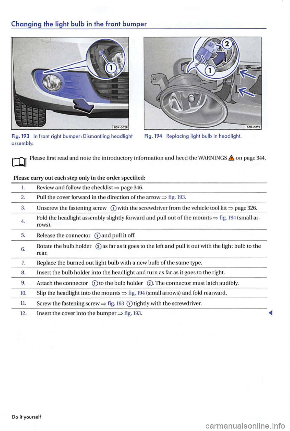 VOLKSWAGEN GOLF PLUS 2006  Owners Manual firs t  read and n o te  th e information and  heed the o n page 344. 
the cove r forward in the direction  or the fig. 
fas te n in g sc rew the screwdrive r the ve hicle page 32 6. 
Fold  the headli