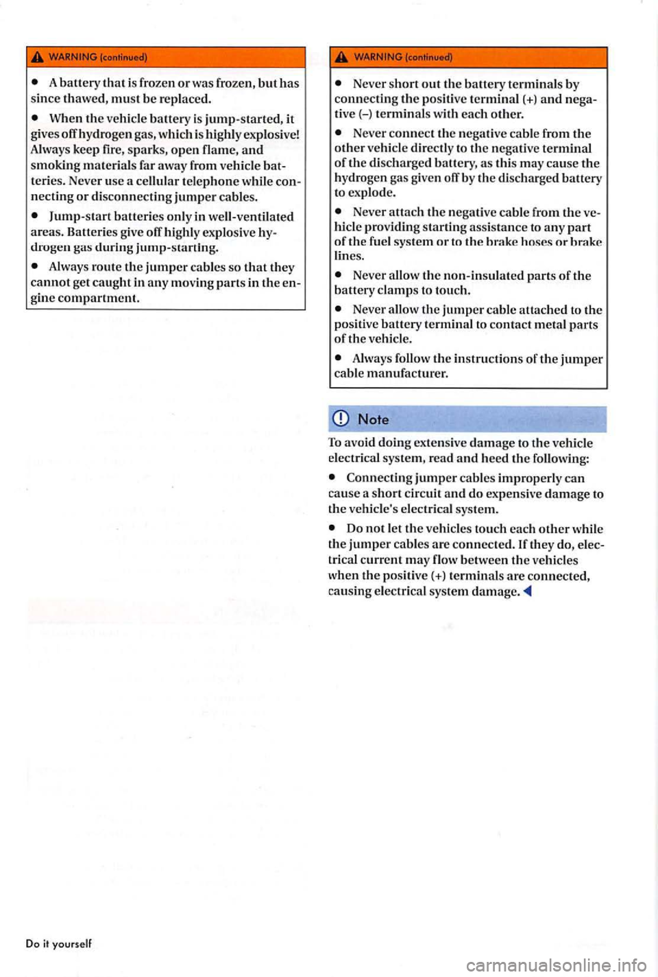VOLKSWAGEN GOLF PLUS 2004  Owners Manual When the vehicle  battery is jump-started, it give s off  hydroge n gas , which  is  highl y exp losive! 
A lw ays  keep  fire, sparks,  ope n  flame , and smoking materi als  fa r  away  from  vehicl
