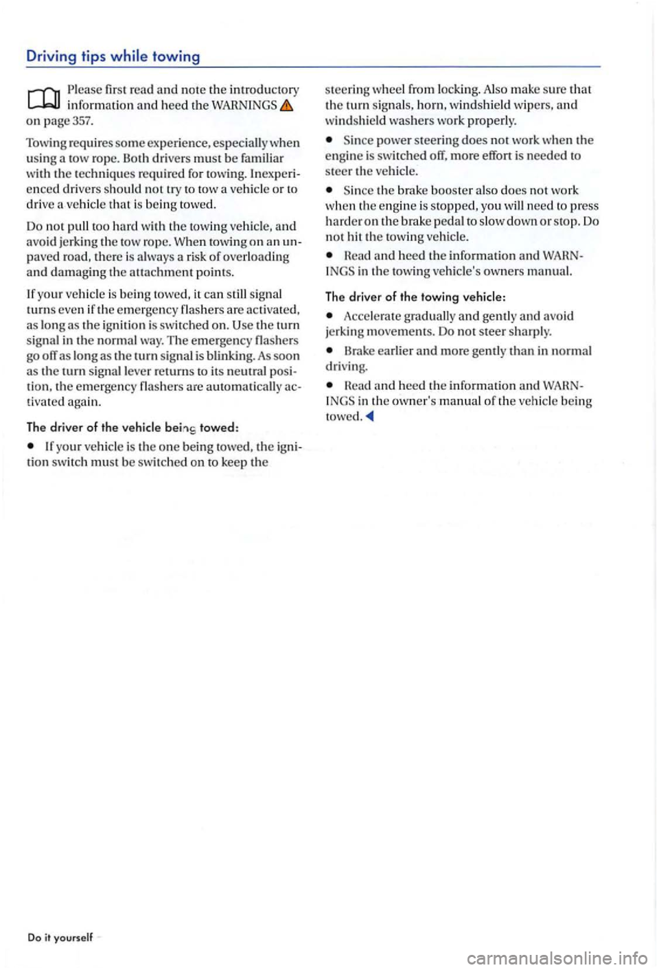 VOLKSWAGEN GOLF PLUS 2004  Owners Manual Driving tips towing 
Please fir st read and note the introd uctory in form ation  and heed the on p age357. 
Tow
ing r equires som e ex perience, especiall y w hen 
u sin g a  tow rop e. Both drivers 