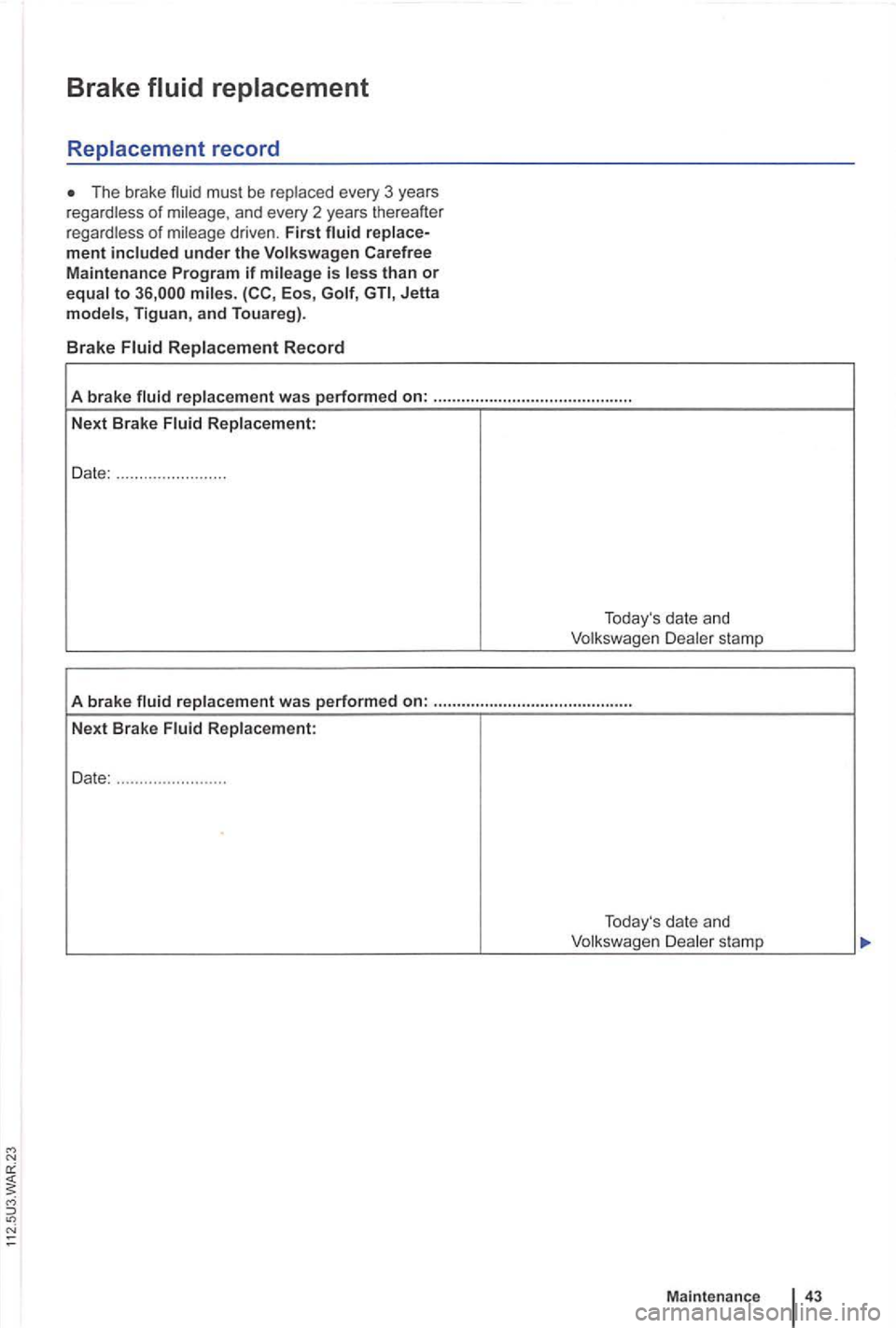 VOLKSWAGEN GOLF PLUS 2004  Owners Manual Brake 
The brake 
Jetta models,  Tiguan , and Touareg) . 
Brake Fluid Replacement Record 
A brake  fluid rep lacement  was performed on: ........................................... 
Next  Brak e Fluid