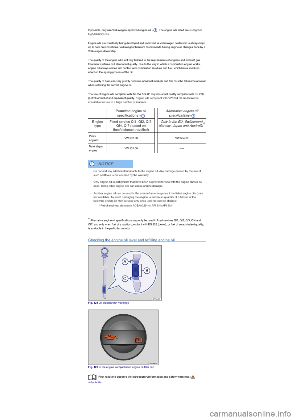 VOLKSWAGEN UP! 2022  Owners Manual If possible, only use Volkswagen-approved engine oil ⇒. The engine oils listed are multigrade 
high-lubricity oils.
Engine oils are constantly being developed and improved. A Volkswagen dealership i