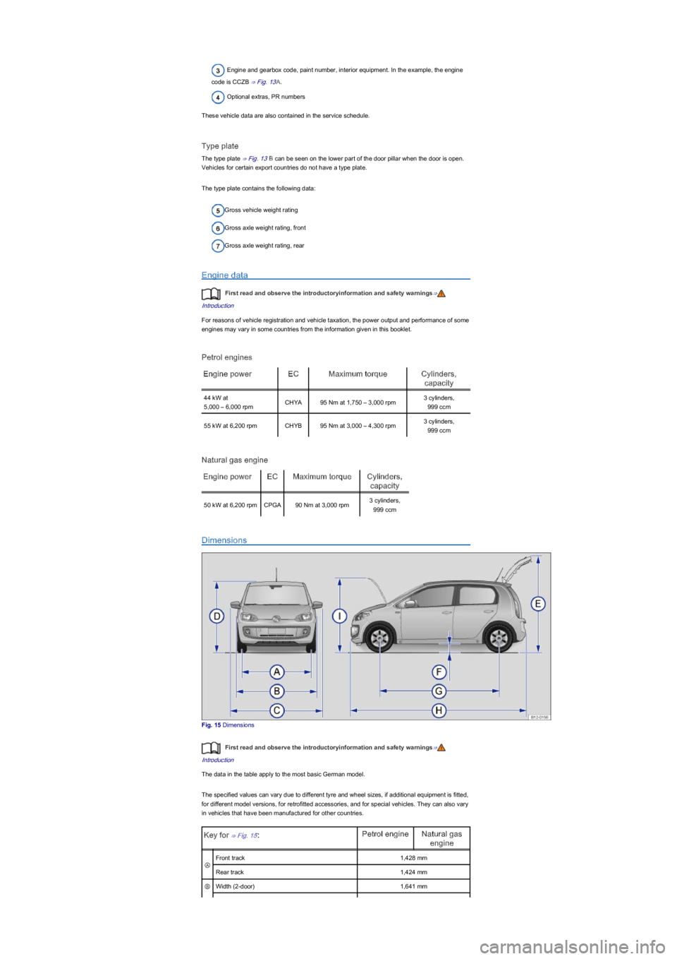 VOLKSWAGEN UP! 2019  Owners Manual Engine and gearbox code, paint number, interior equipment. In the example, the engine 
code is CCZB ⇒ Fig. 13A.
Optional extras, PR numbers
These vehicle data are also contained in the service sch