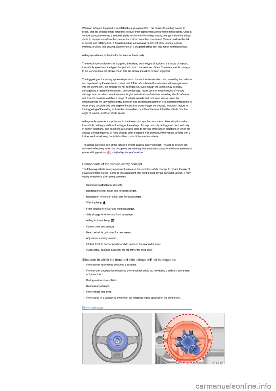 VOLKSWAGEN UP! 2015  Owners Manual When an airbag is triggered, it is inflated by a gas generator. This causes the airbag covers to 
break, and the airbags inflate forcefully to cover their deployment zones within milliseconds. Once a 