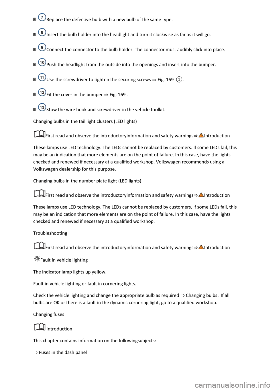 VOLKSWAGEN T-ROC 2022  Owners Manual  
Insert the bulb holder into the headlight and turn it clockwise as far as it will go. 
Connect the connector to the bulb holder. The connector must audibly click into place. 
Push the headlight from
