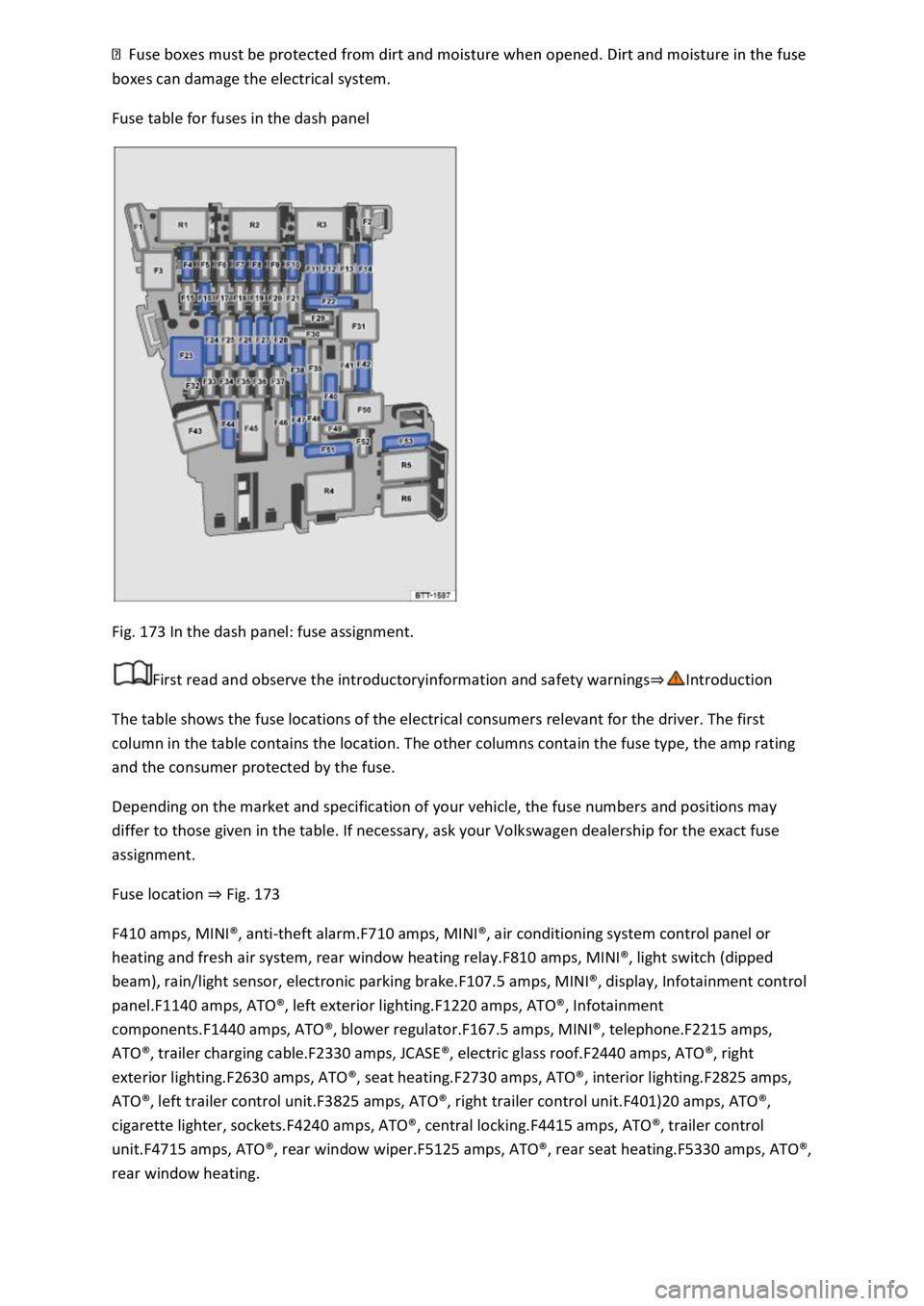 VOLKSWAGEN T-ROC 2022  Owners Manual  
Fuse table for fuses in the dash panel 
 
Fig. 173 In the dash panel: fuse assignment. 
First read and observe the introductoryinformation and safety warnings
The table shows the fuse locations of t