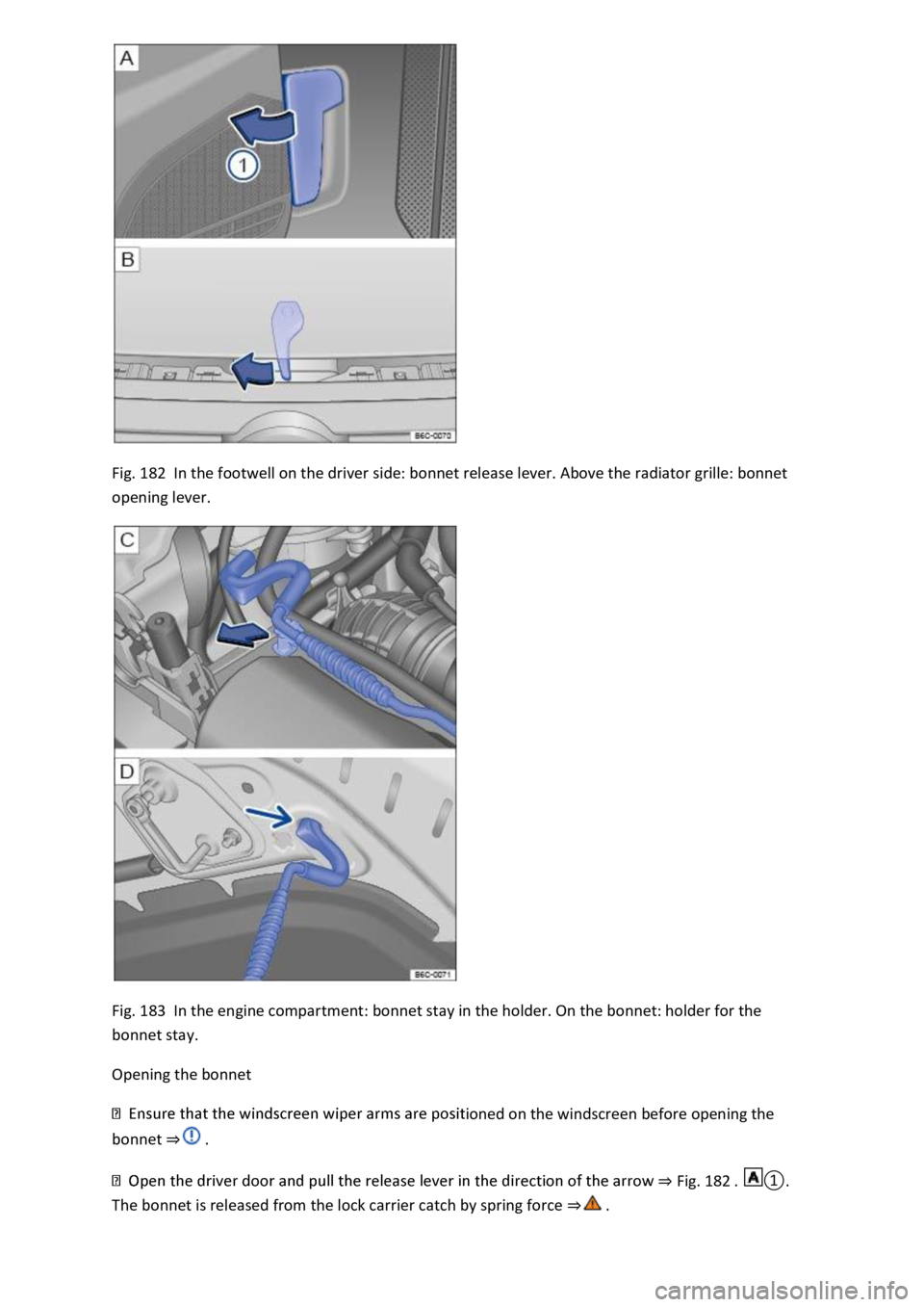 VOLKSWAGEN T-ROC 2022  Owners Manual Fig. 182  In the footwell on the driver side: bonnet release lever. Above the radiator grille: bonnet 
opening lever. 
 
Fig. 183  In the engine compartment: bonnet stay in the holder. On the bonnet: 