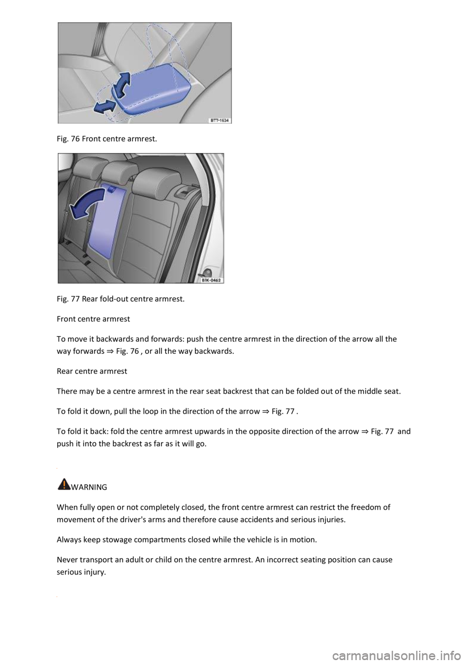 VOLKSWAGEN T-ROC 2020  Owners Manual Fig. 76 Front centre armrest. 
 
Fig. 77 Rear fold-out centre armrest. 
Front centre armrest 
To move it backwards and forwards: push the centre armrest in the direction of the arrow all the 
way forw