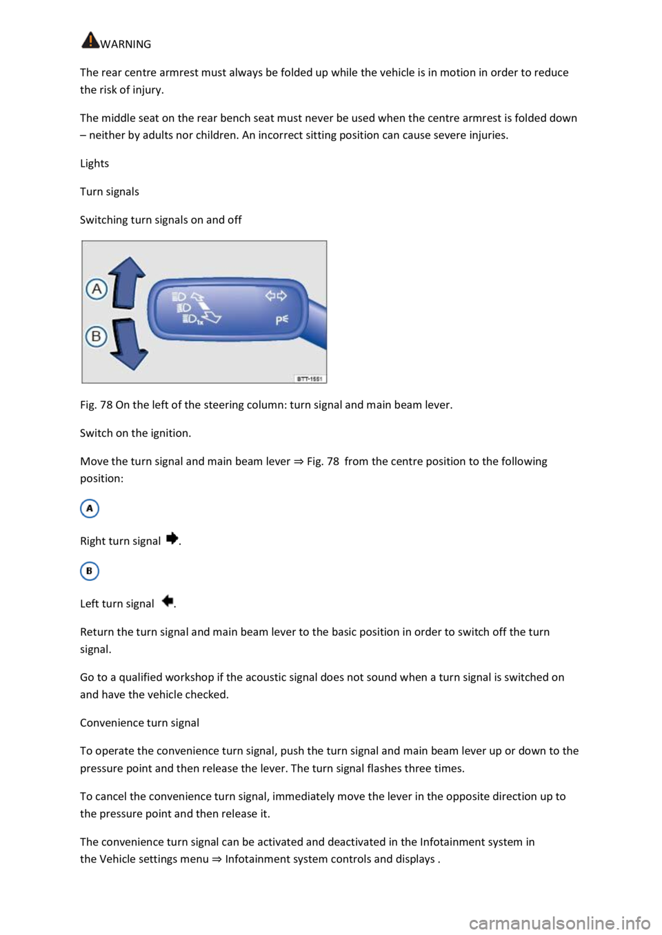 VOLKSWAGEN T-ROC 2020  Owners Manual  
The rear centre armrest must always be folded up while the vehicle is in motion in order to reduce 
the risk of injury. 
The middle seat on the rear bench seat must never be used when the centre arm
