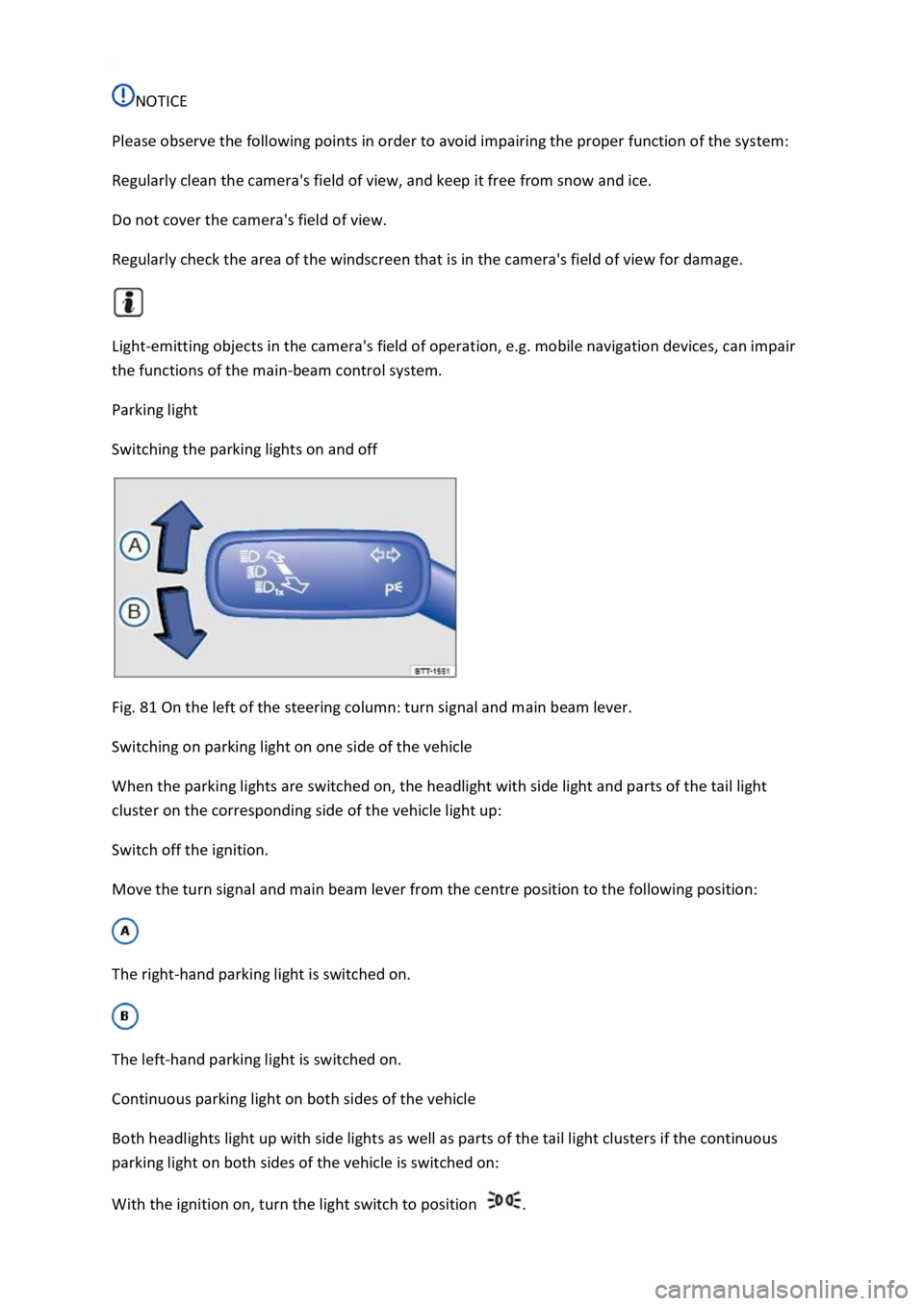 VOLKSWAGEN T-ROC 2020  Owners Manual NOTICE 
Please observe the following points in order to avoid impairing the proper function of the system: 
Regularly clean the cameras field of view, and keep it free from snow and ice. 
Do not cove